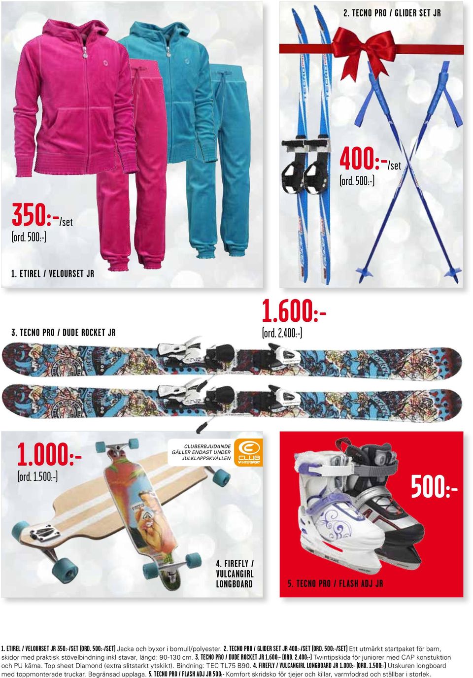 500:-/set) Ett utmärkt startpaket för barn, skidor med praktisk stövelbindning inkl stavar, längd: 90-130 cm. 3. tecno pro / dude rocket jr 1.600:- (ord. 2.
