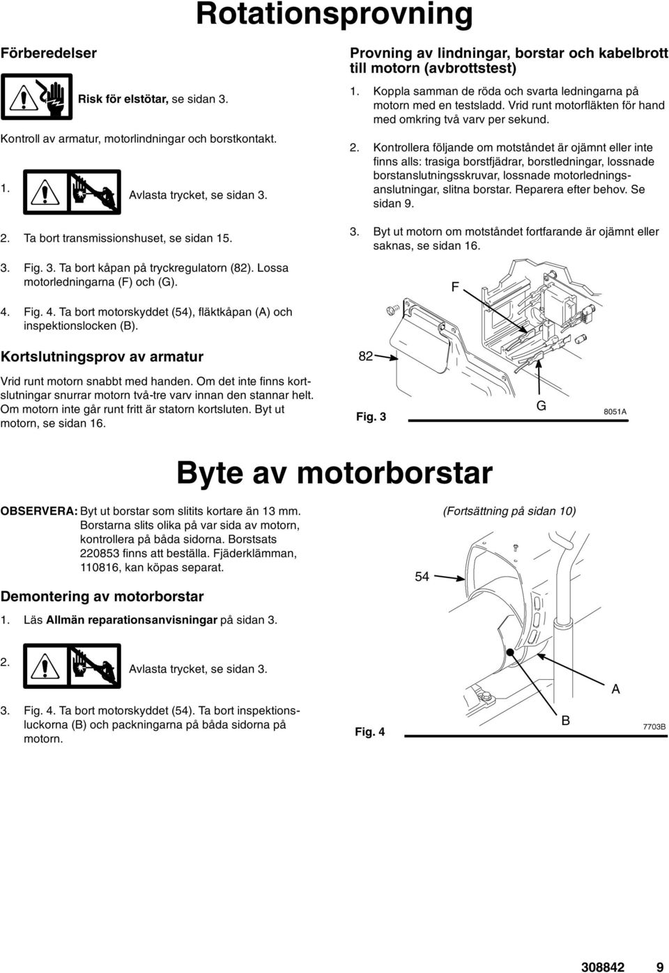Koppla samman de röda och svarta ledningarna på motorn med en testsladd. Vrid runt motorfläkten för hand med omkring två varv per sekund. 2.