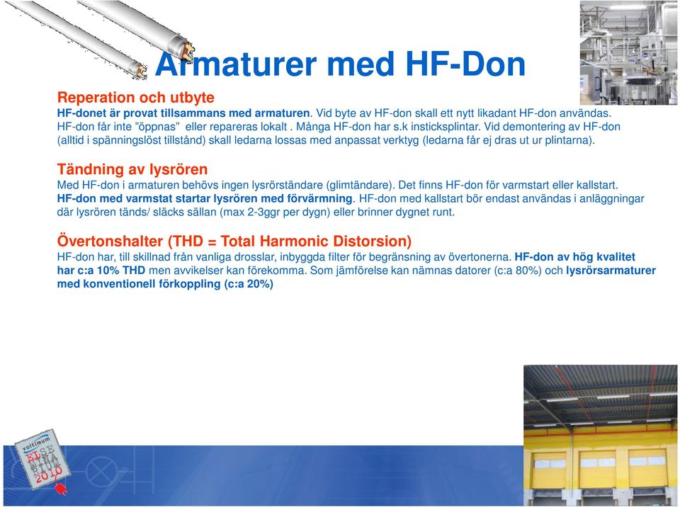 Tändning av lysrören Med HF-don i armaturen behövs ingen lysrörständare (glimtändare). Det finns HF-don för varmstart eller kallstart. HF-don med varmstat startar lysrören med förvärmning.
