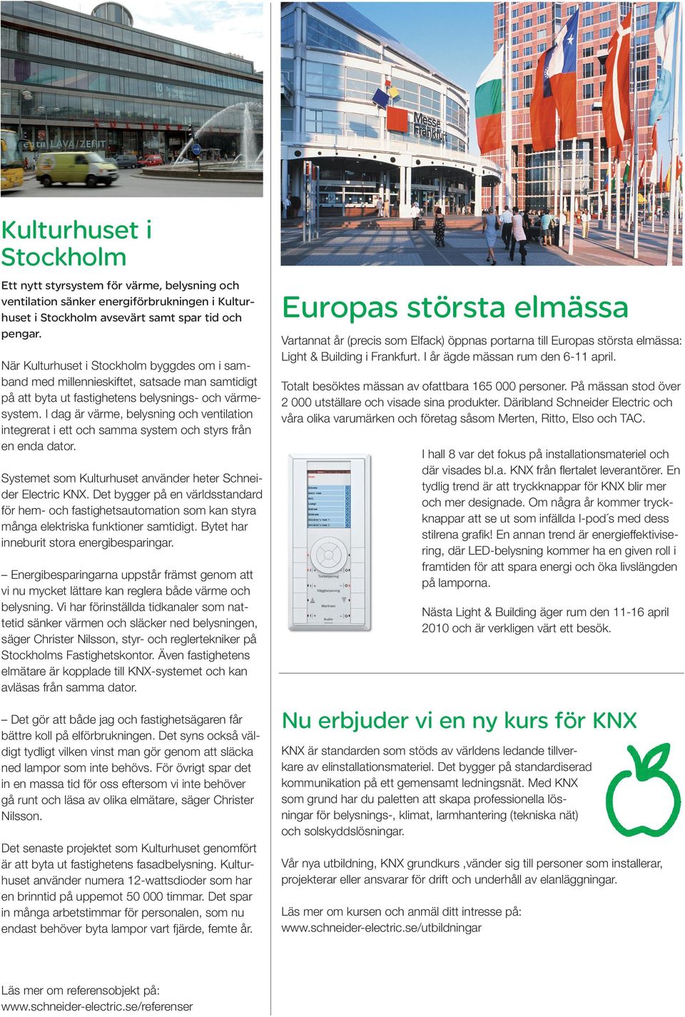 I dag är värme, belysning och ventilation integrerat i ett och samma system och styrs från en enda dator. Systemet som Kulturhuset använder heter Schneider Electric KNX.