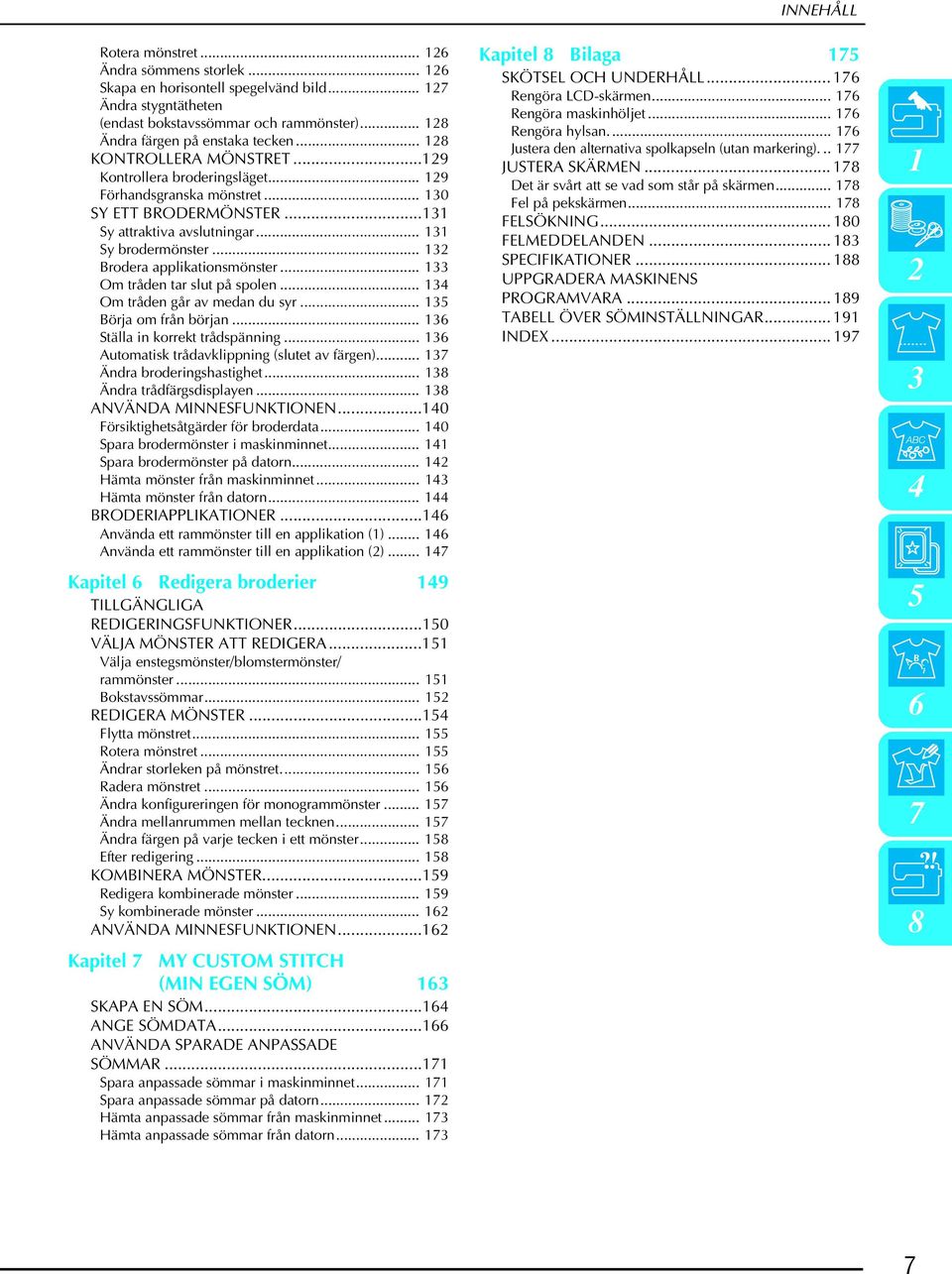 .. 134 Om tråen går v men u syr... 135 Börj om från örjn... 136 Ställ in korrekt tråspänning... 136 Automtisk tråvklippning (slutet v färgen)... 137 Änr roeringshstighet... 138 Änr tråfärgsisplyen.