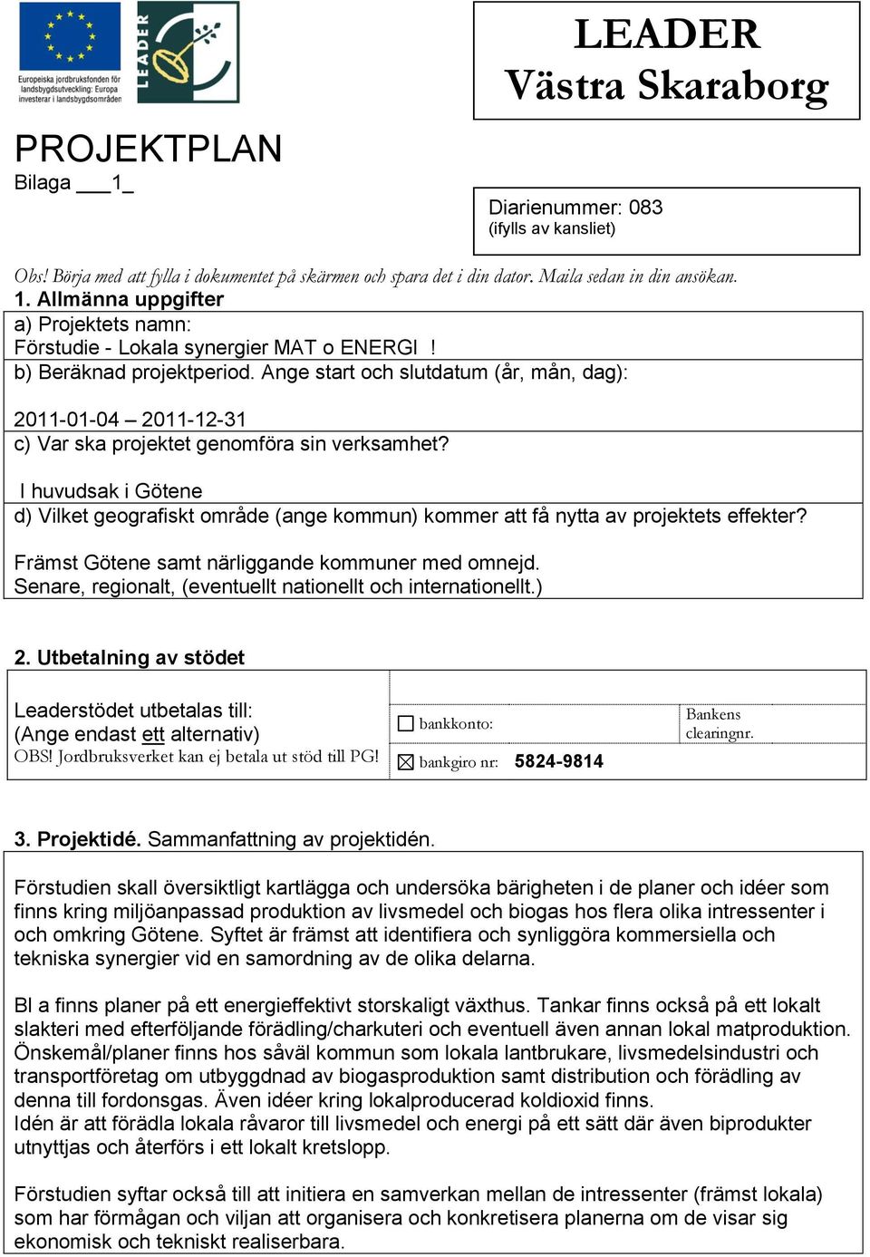 Ange start och slutdatum (år, mån, dag): 2011-01-04 2011-12-31 c) Var ska projektet genomföra sin verksamhet?