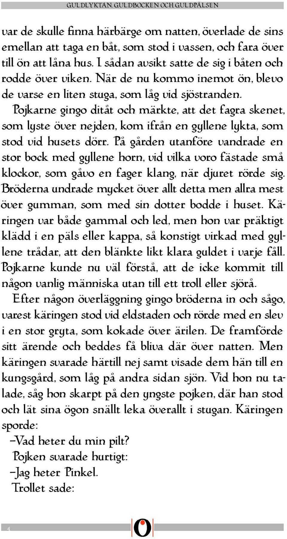 Pojkarne gingo ditåt och märkte, att det fagra skenet, som lyste över nejden, kom ifrån en gyllene lykta, som stod vid husets dörr.