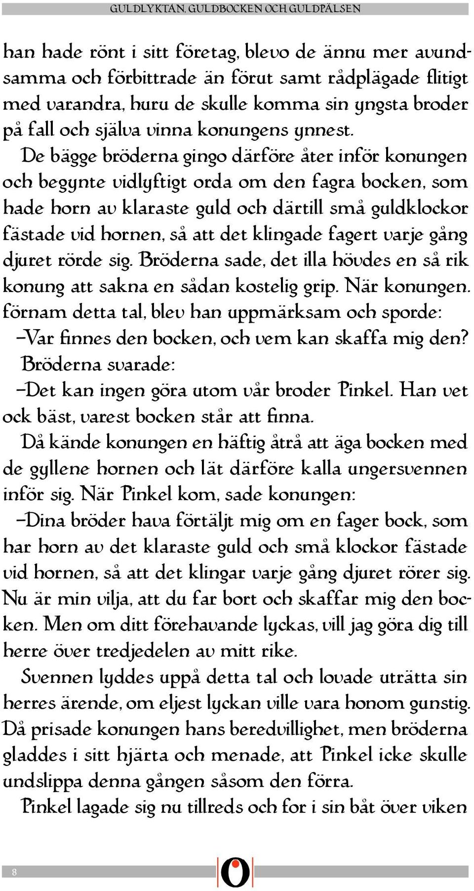 De bägge bröderna gingo därföre åter inför konungen och begynte vidlyftigt orda om den fagra bocken, som hade horn av klaraste guld och därtill små guldklockor fästade vid hornen, så att det klingade