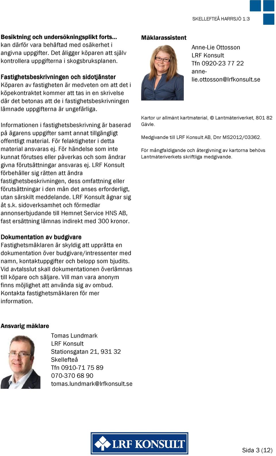 uppgifterna är ungefärliga. Informationen i fastighetsbeskrivning är baserad på ägarens uppgifter samt annat tillgängligt offentligt material. För felaktigheter i detta material ansvaras ej.