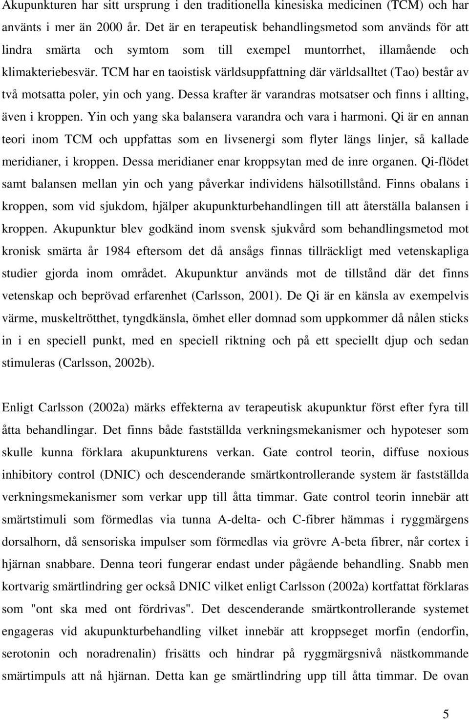 TCM har en taoistisk världsuppfattning där världsalltet (Tao) består av två motsatta poler, yin och yang. Dessa krafter är varandras motsatser och finns i allting, även i kroppen.
