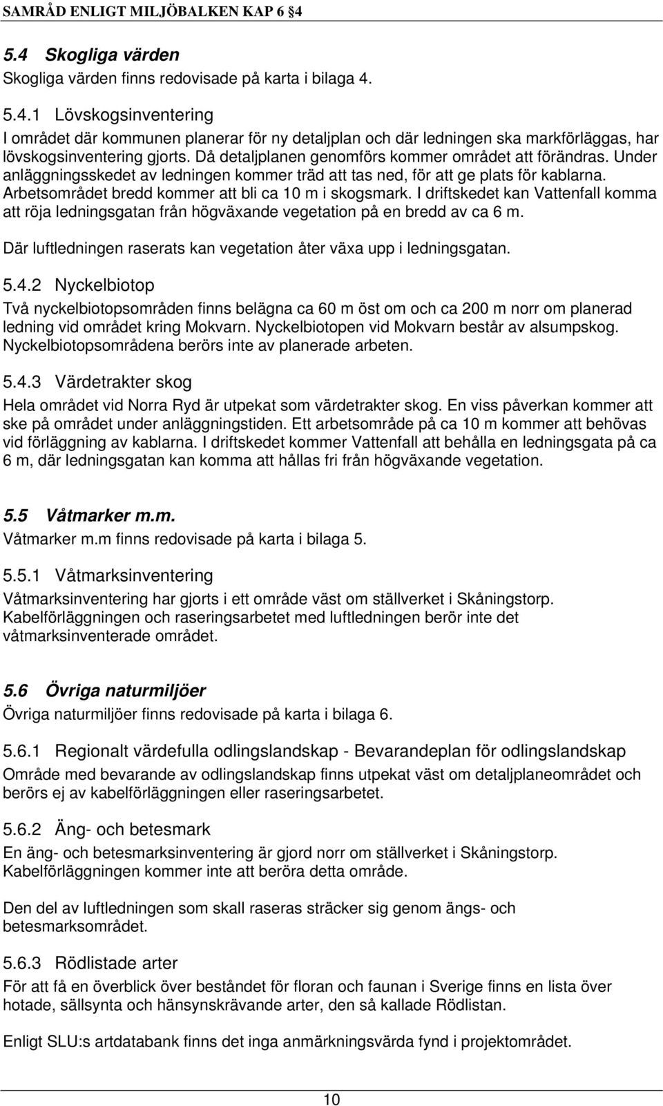 Arbetsområdet bredd kommer att bli ca 10 m i skogsmark. I driftskedet kan Vattenfall komma att röja ledningsgatan från högväxande vegetation på en bredd av ca 6 m.