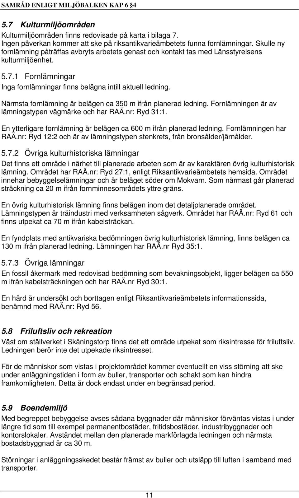 Närmsta fornlämning är belägen ca 350 m ifrån planerad ledning. Fornlämningen är av lämningstypen vägmärke och har RAÄ.nr: Ryd 31:1.