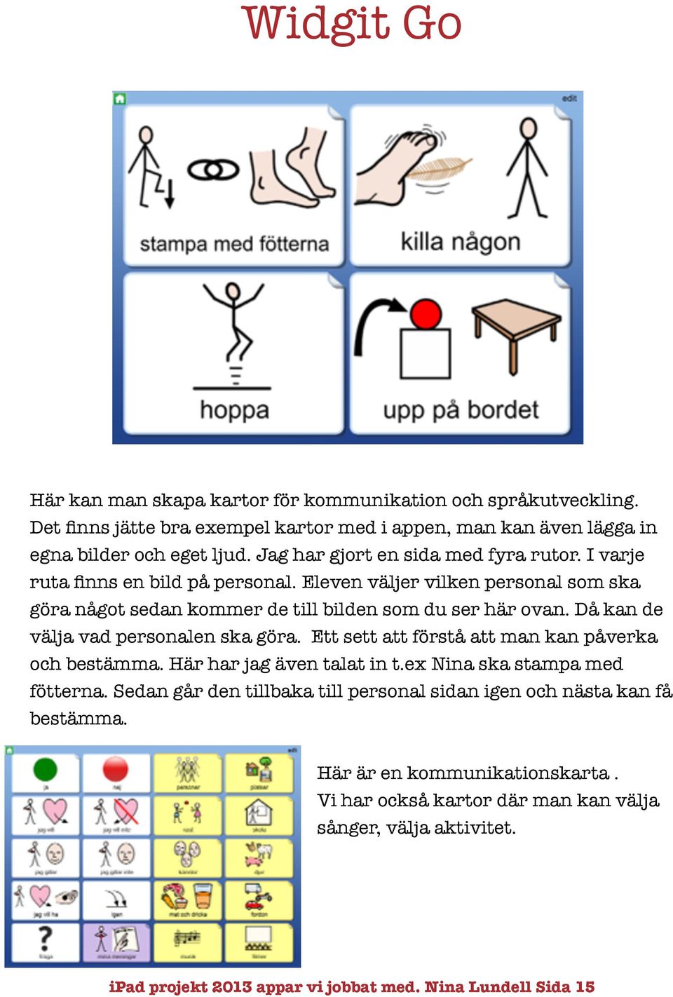 Då kan de välja vad personalen ska göra. Ett sett att förstå att man kan påverka och bestämma. Här har jag även talat in t.ex Nina ska stampa med fötterna.