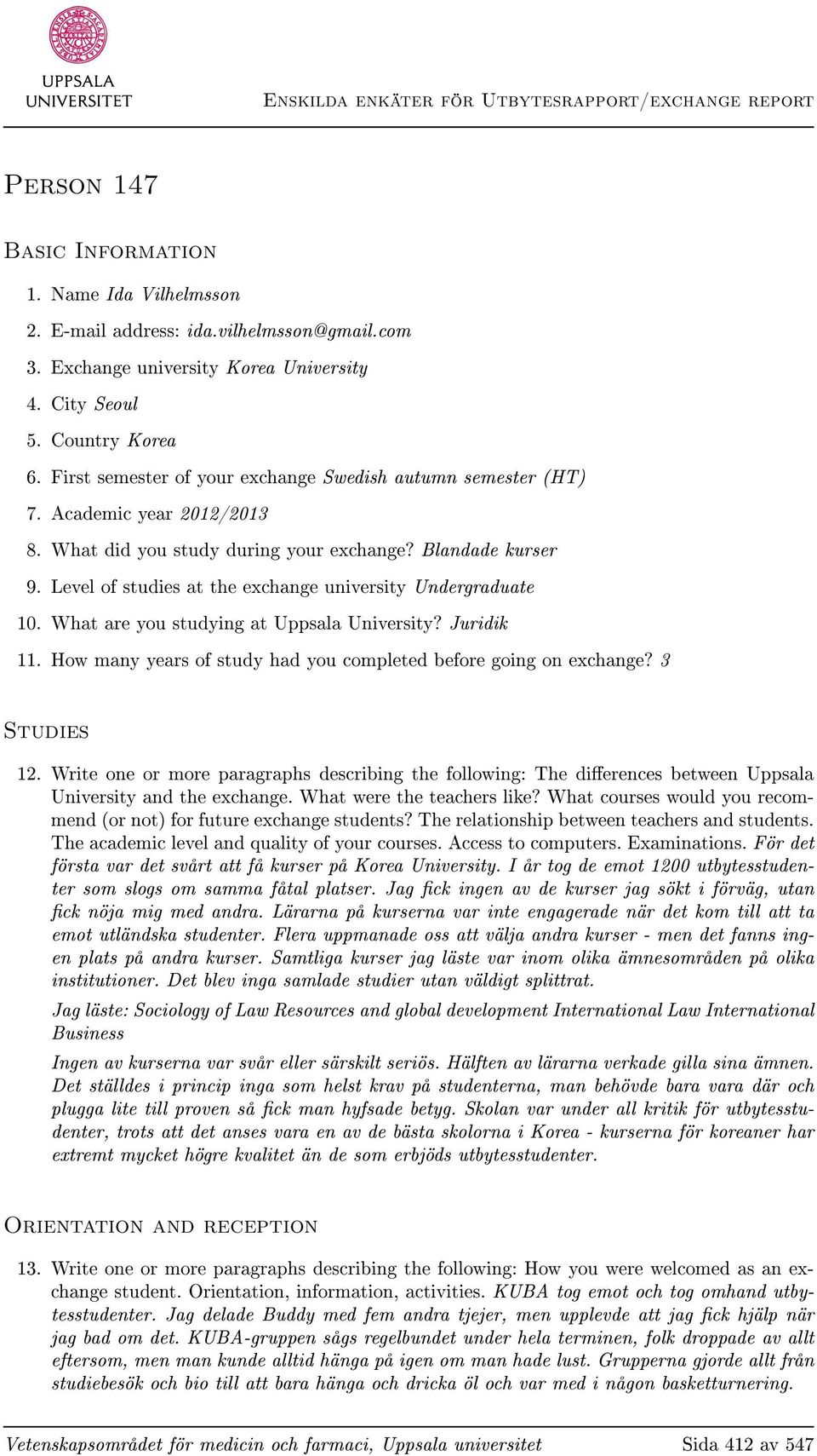 Level of studies at the exchange university Undergraduate 10. What are you studying at Uppsala University? Juridik 11. How many years of study had you completed before going on exchange? 3 Studies 12.