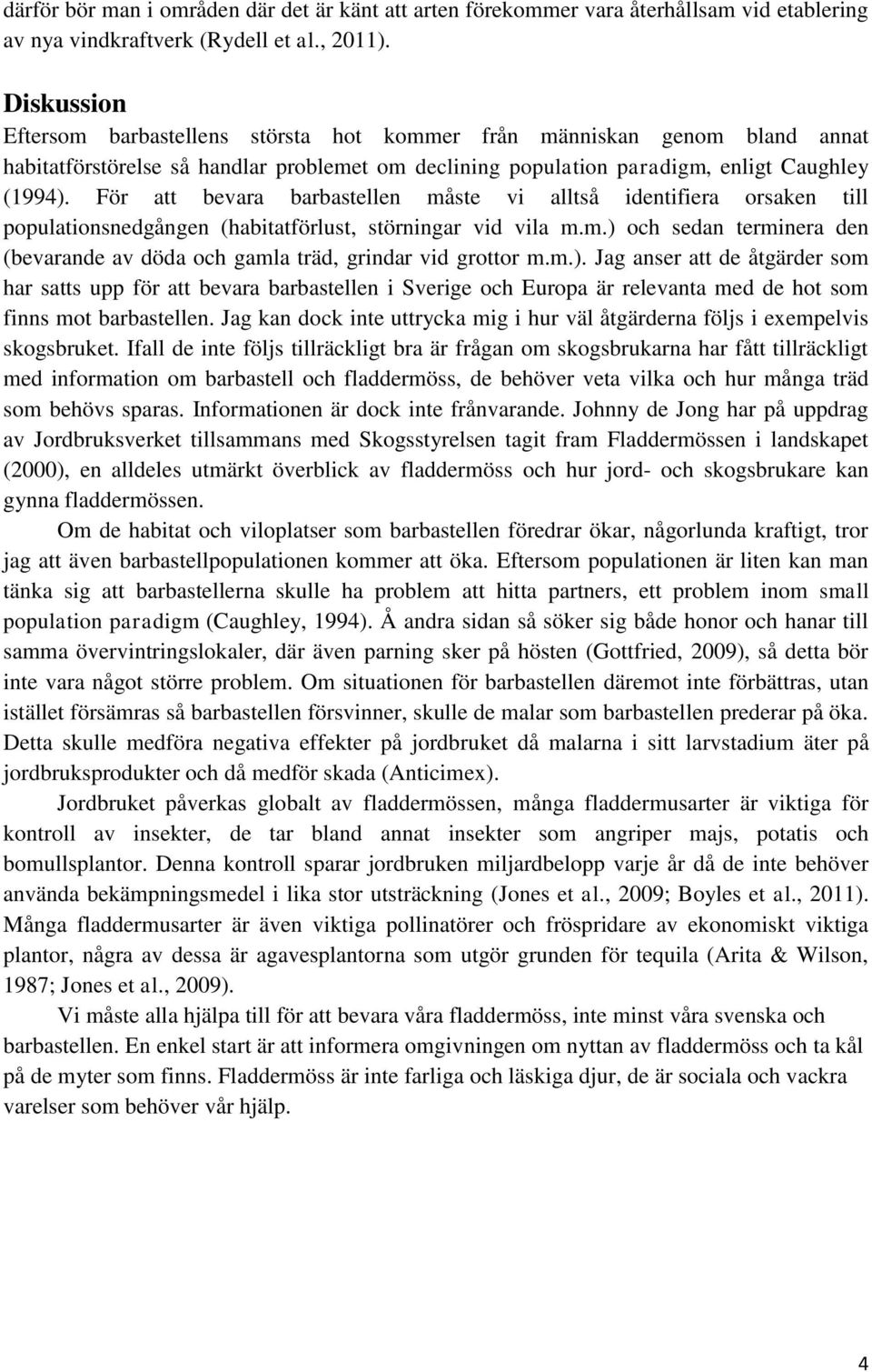 För att bevara barbastellen måste vi alltså identifiera orsaken till populationsnedgången (habitatförlust, störningar vid vila m.m.) och sedan terminera den (bevarande av döda och gamla träd, grindar vid grottor m.