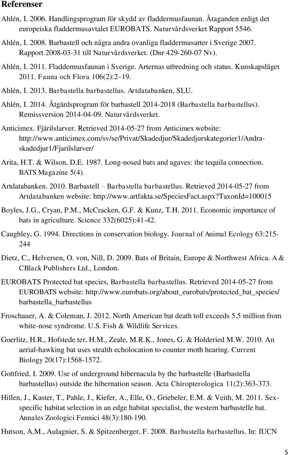 Arternas utbredning och status. Kunskapsläget 2011. Fauna och Flora 106(2):2 19. Ahlén, I. 2013. Barbastella barbastellus. Artdatabanken, SLU. Ahlén, I. 2014.