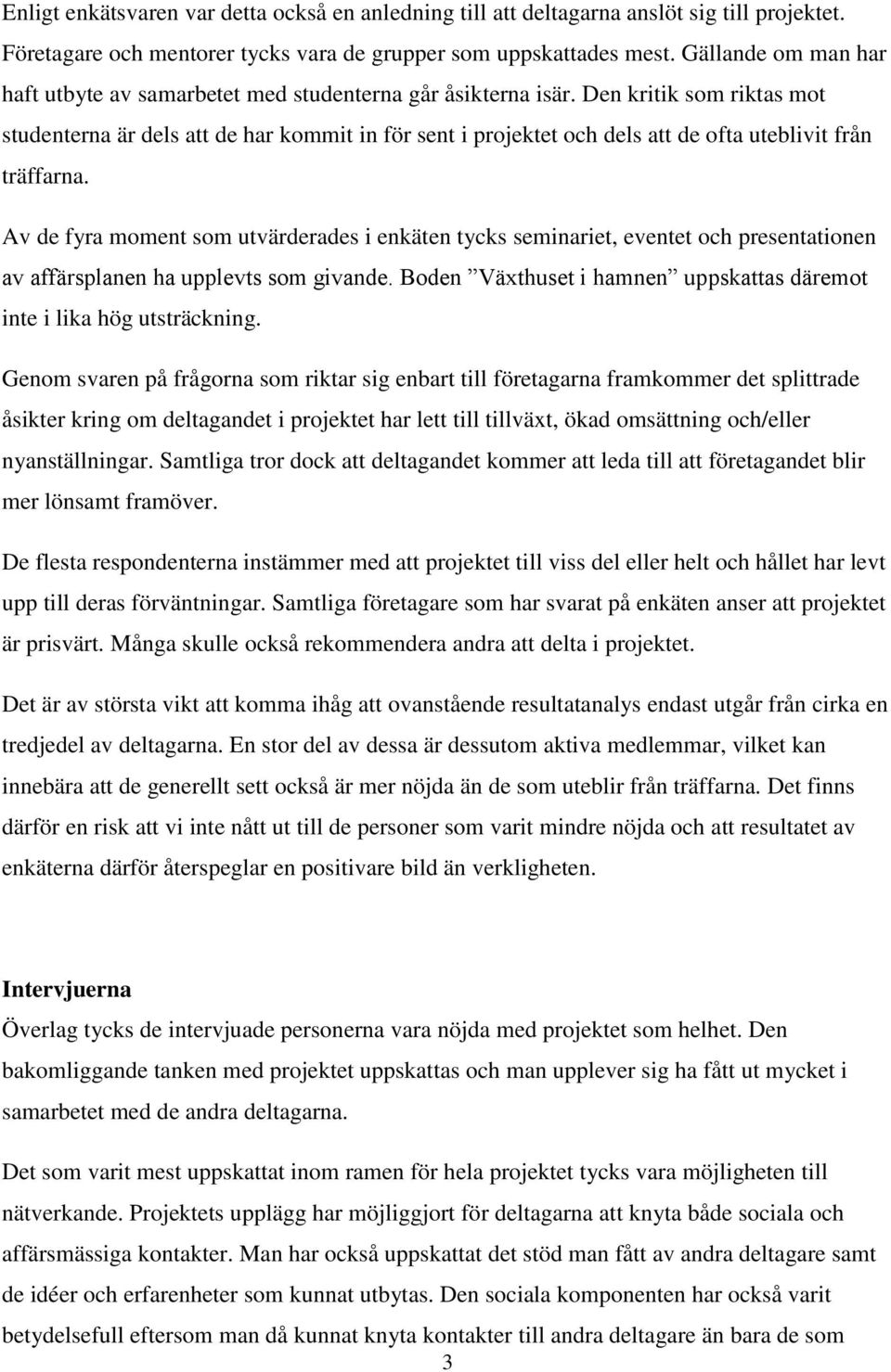 Den kritik som riktas mot studenterna är dels att de har kommit in för sent i projektet och dels att de ofta uteblivit från träffarna.