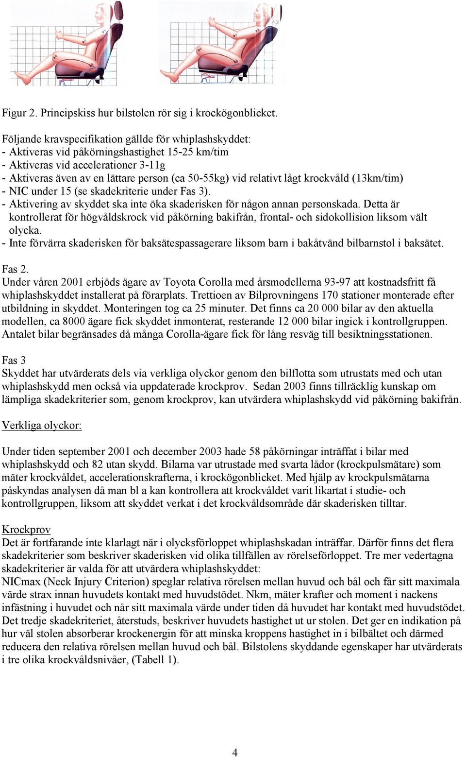 relativt lågt krockvåld (3km/tim) - NIC under 5 (se skadekriterie under Fas 3). - Aktivering av skyddet ska inte öka skaderisken för någon annan personskada.