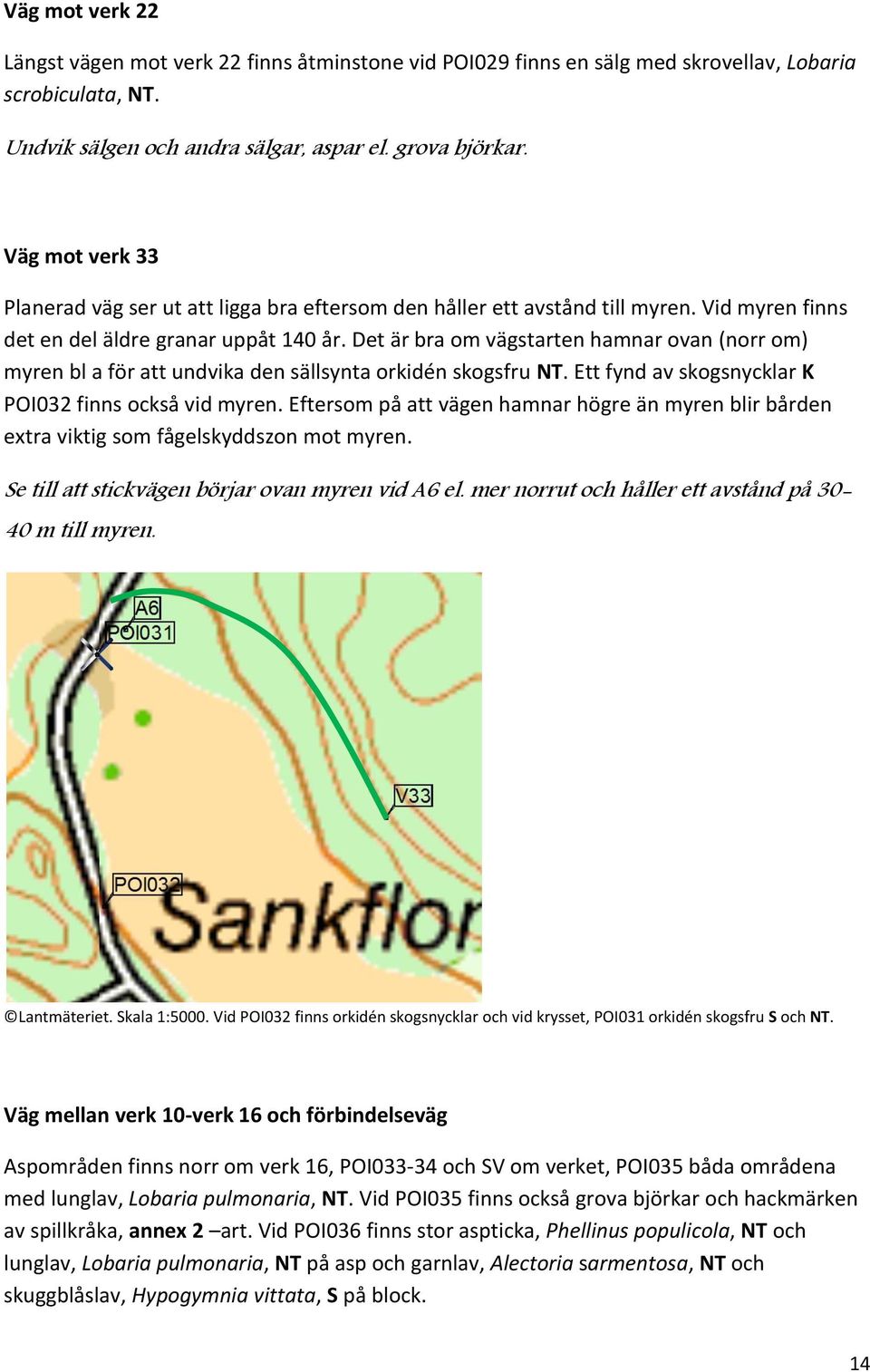 Det är bra om vägstarten hamnar ovan (norr om) myren bl a för att undvika den sällsynta orkidén skogsfru NT. Ett fynd av skogsnycklar K POI032 finns också vid myren.