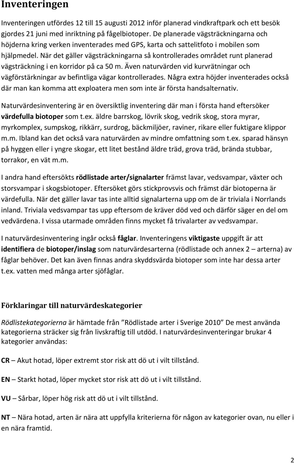 När det gäller vägsträckningarna så kontrollerades området runt planerad vägsträckning i en korridor på ca 50 m.