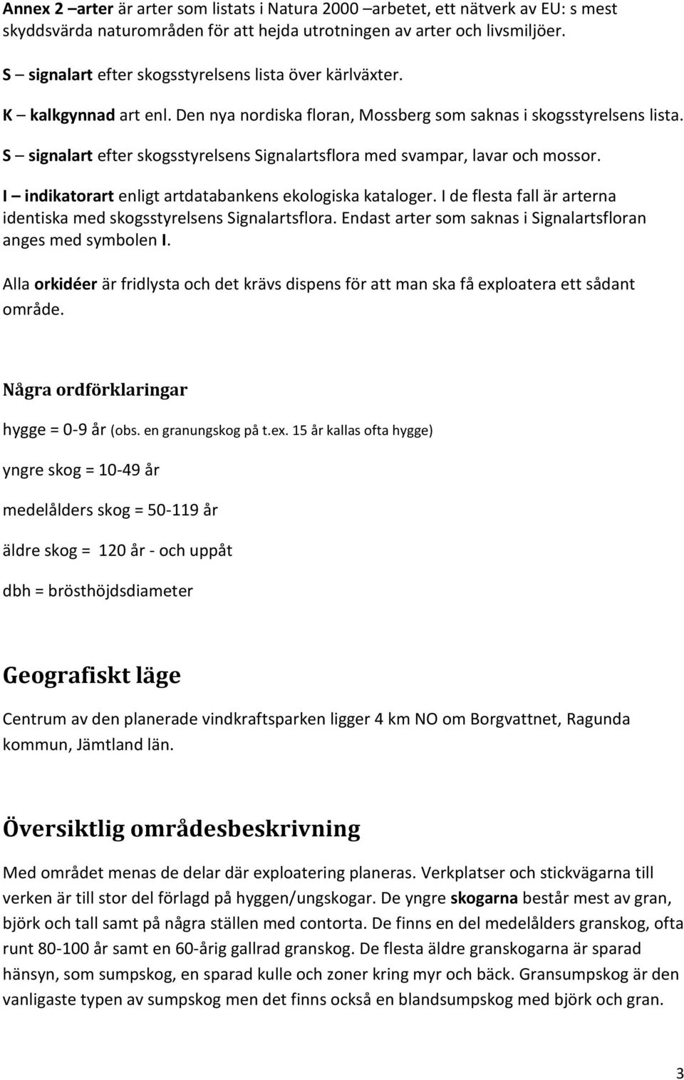 S signalart efter skogsstyrelsens Signalartsflora med svampar, lavar och mossor. I indikatorart enligt artdatabankens ekologiska kataloger.