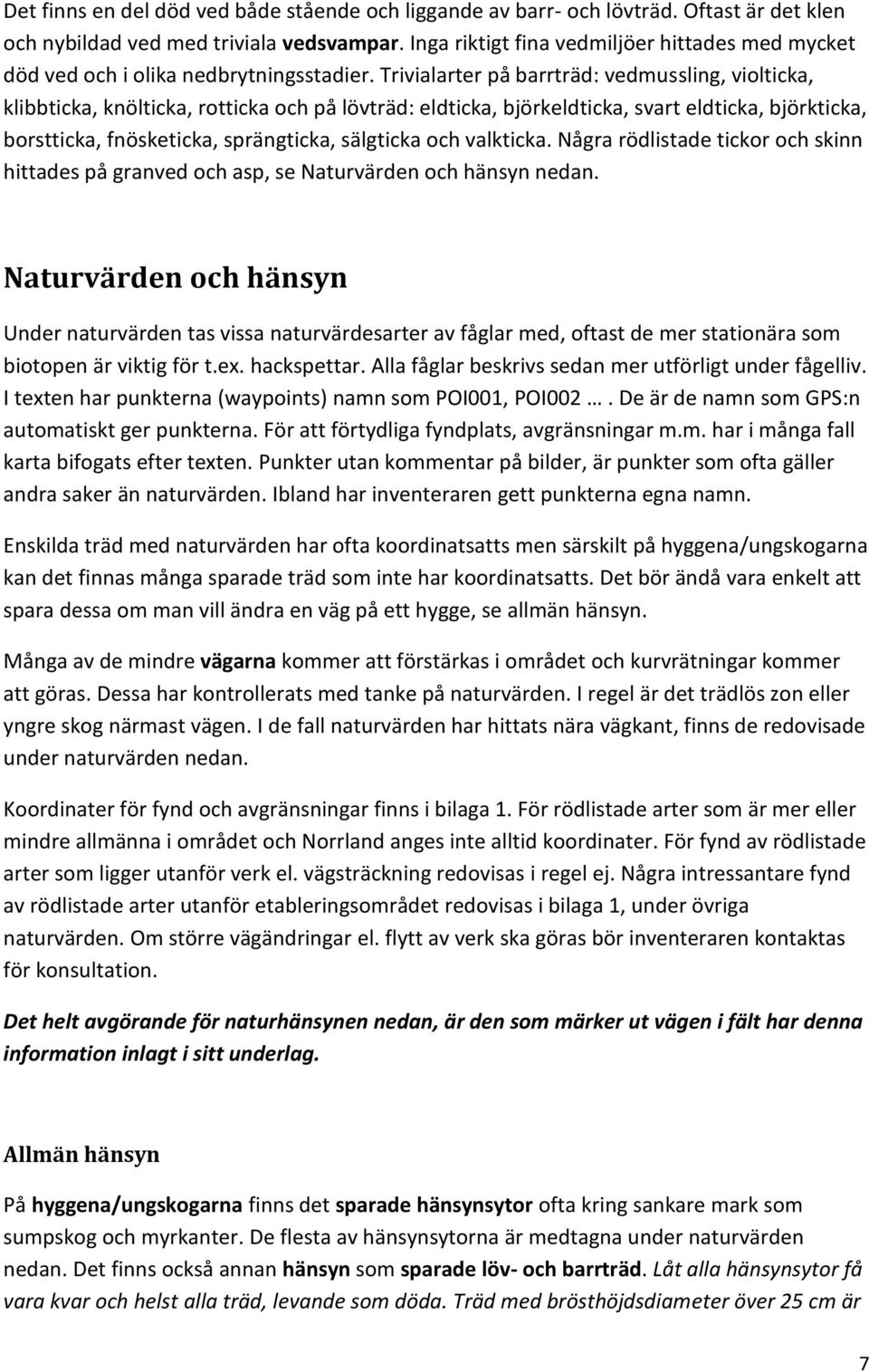 Trivialarter på barrträd: vedmussling, violticka, klibbticka, knölticka, rotticka och på lövträd: eldticka, björkeldticka, svart eldticka, björkticka, borstticka, fnösketicka, sprängticka, sälgticka