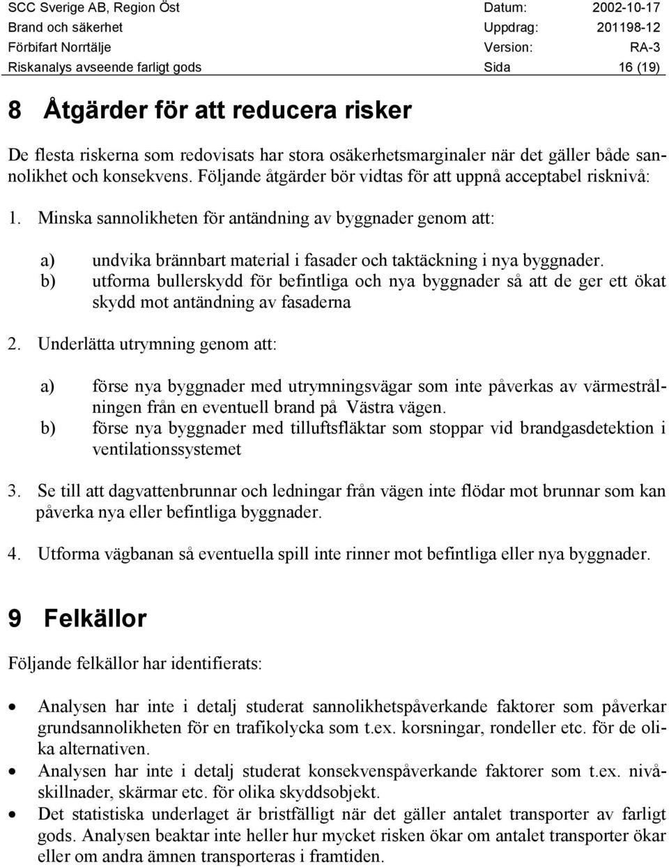 b) utforma bullerskydd för befintliga och nya byggnader så att de ger ett ökat skydd mot antändning av fasaderna 2.