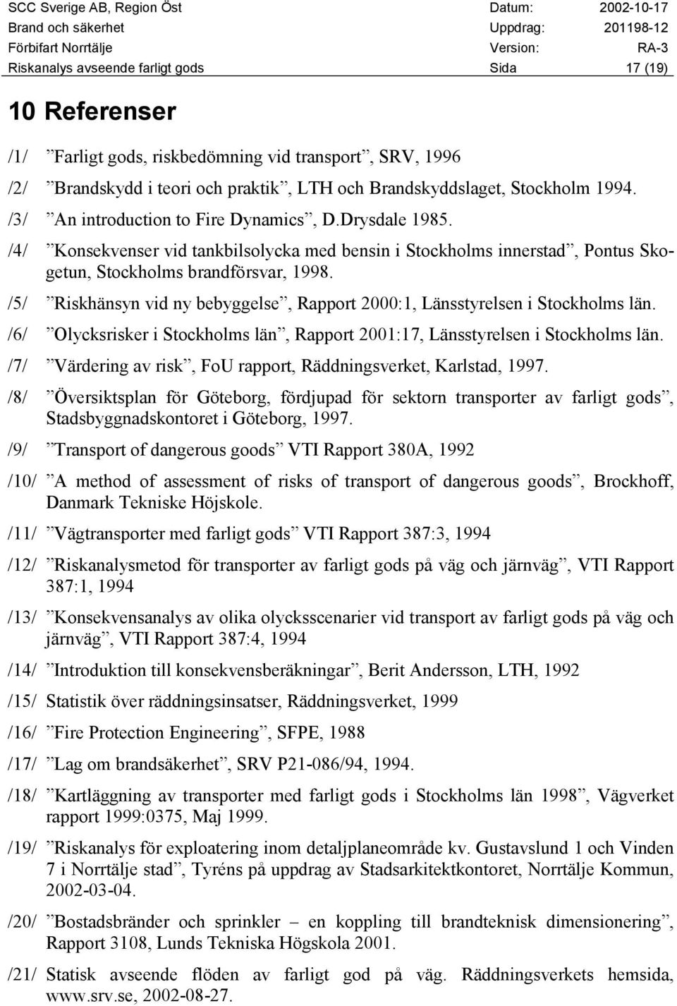 /5/ Riskhänsyn vid ny bebyggelse, Rapport 2000:1, Länsstyrelsen i Stockholms län. /6/ Olycksrisker i Stockholms län, Rapport 2001:17, Länsstyrelsen i Stockholms län.