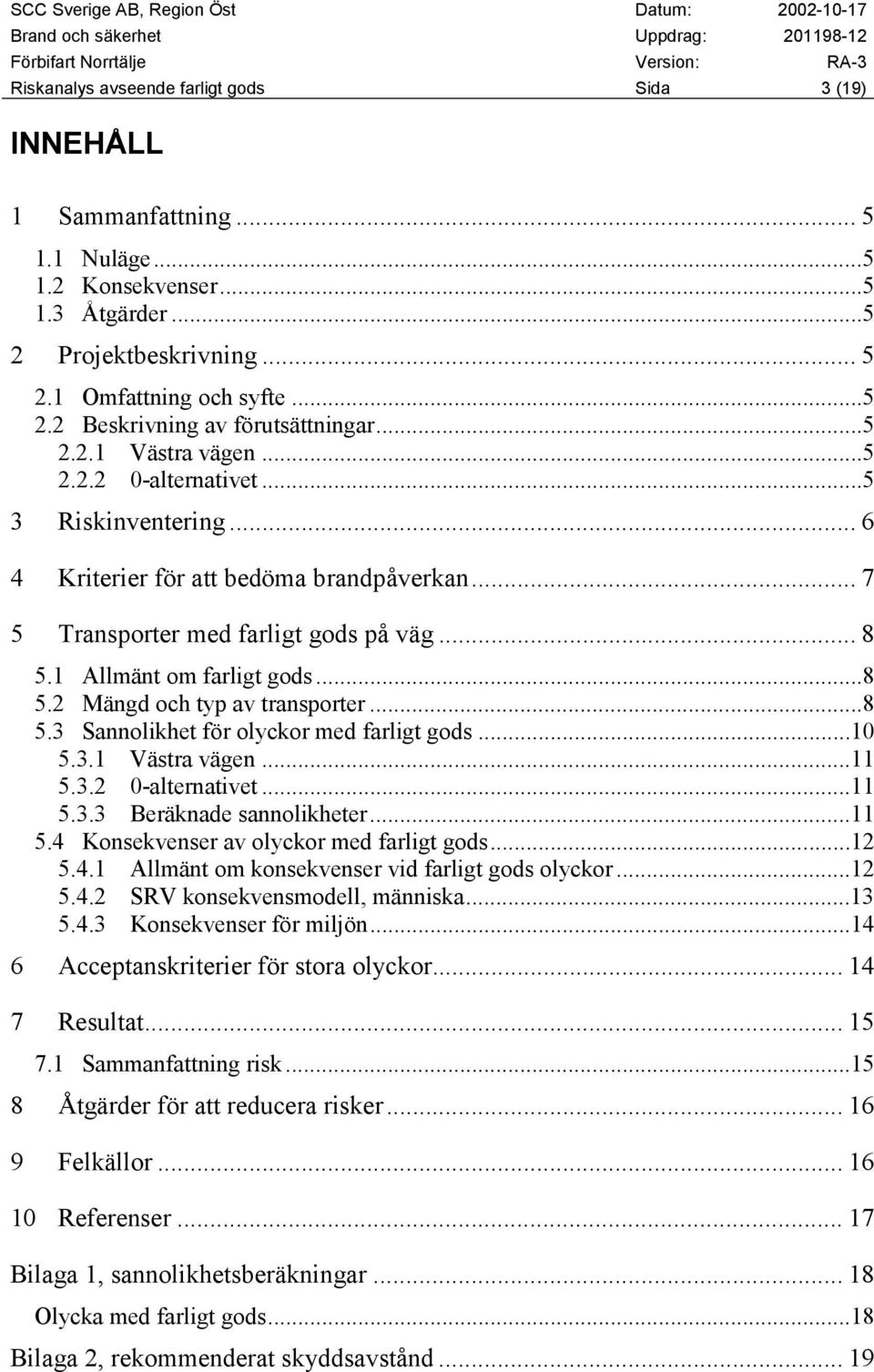 ..8 5.3 Sannolikhet för olyckor med farligt gods...10 5.3.1 Västra vägen...11 5.3.2 0-alternativet...11 5.3.3 Beräknade sannolikheter...11 5.4 Konsekvenser av olyckor med farligt gods...12 5.4.1 Allmänt om konsekvenser vid farligt gods olyckor.