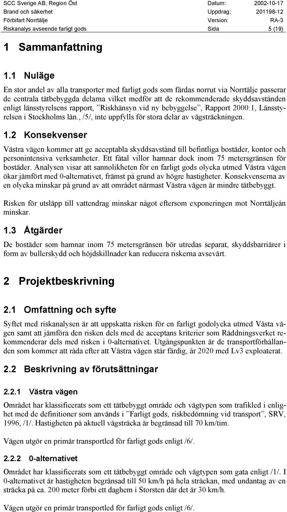 länsstyrelsens rapport, Riskhänsyn vid ny bebyggelse, Rapport 2000:1, Länsstyrelsen i Stockholms län., /5/, inte uppfylls för stora delar av vägsträckningen. 1.