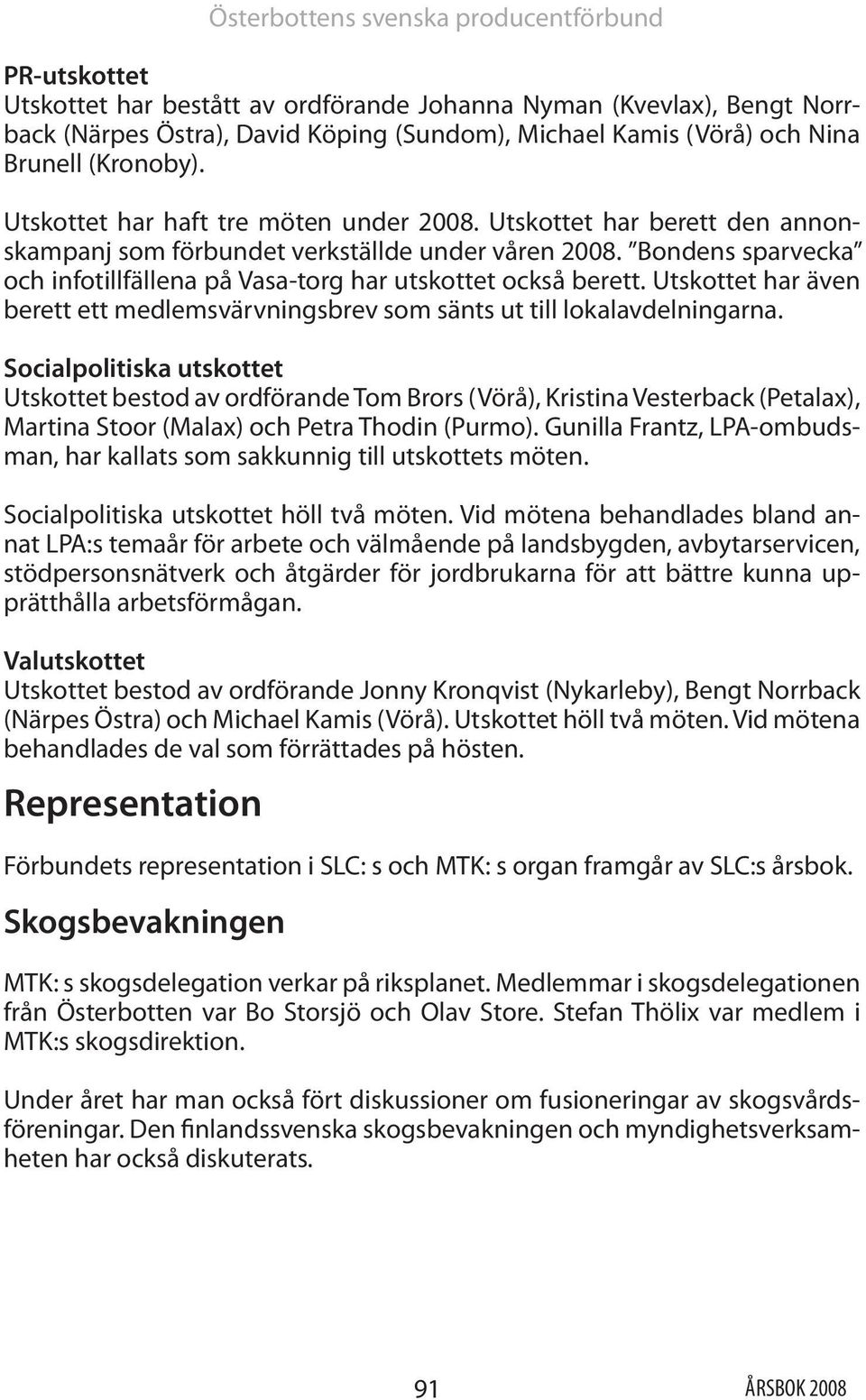 Bondens sparvecka och infotillfällena på Vasa-torg har utskottet också berett. Utskottet har även berett ett medlemsvärvningsbrev som sänts ut till lokalavdelningarna.