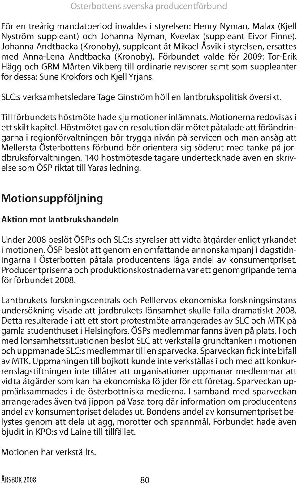 Förbundet valde för 2009: Tor-Erik Hägg och GRM Mårten Vikberg till ordinarie revisorer samt som suppleanter för dessa: Sune Krokfors och Kjell Yrjans.