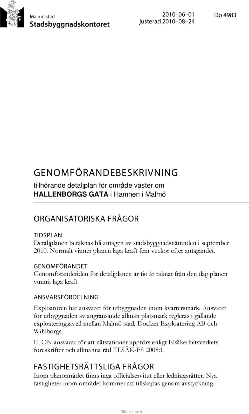 GENOMFÖRANDET Genomförandetiden för detaljplanen är tio år räknat från den dag planen vunnit laga kraft. ANSVARSFÖRDELNING Exploatören har ansvaret för utbyggnaden inom kvartersmark.