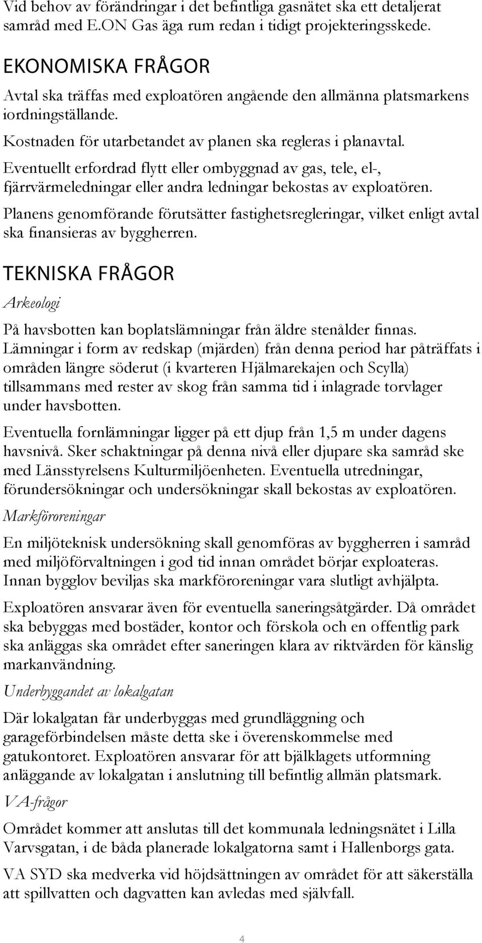Eventuellt erfordrad flytt eller ombyggnad av gas, tele, el-, fjärrvärmeledningar eller andra ledningar bekostas av exploatören.