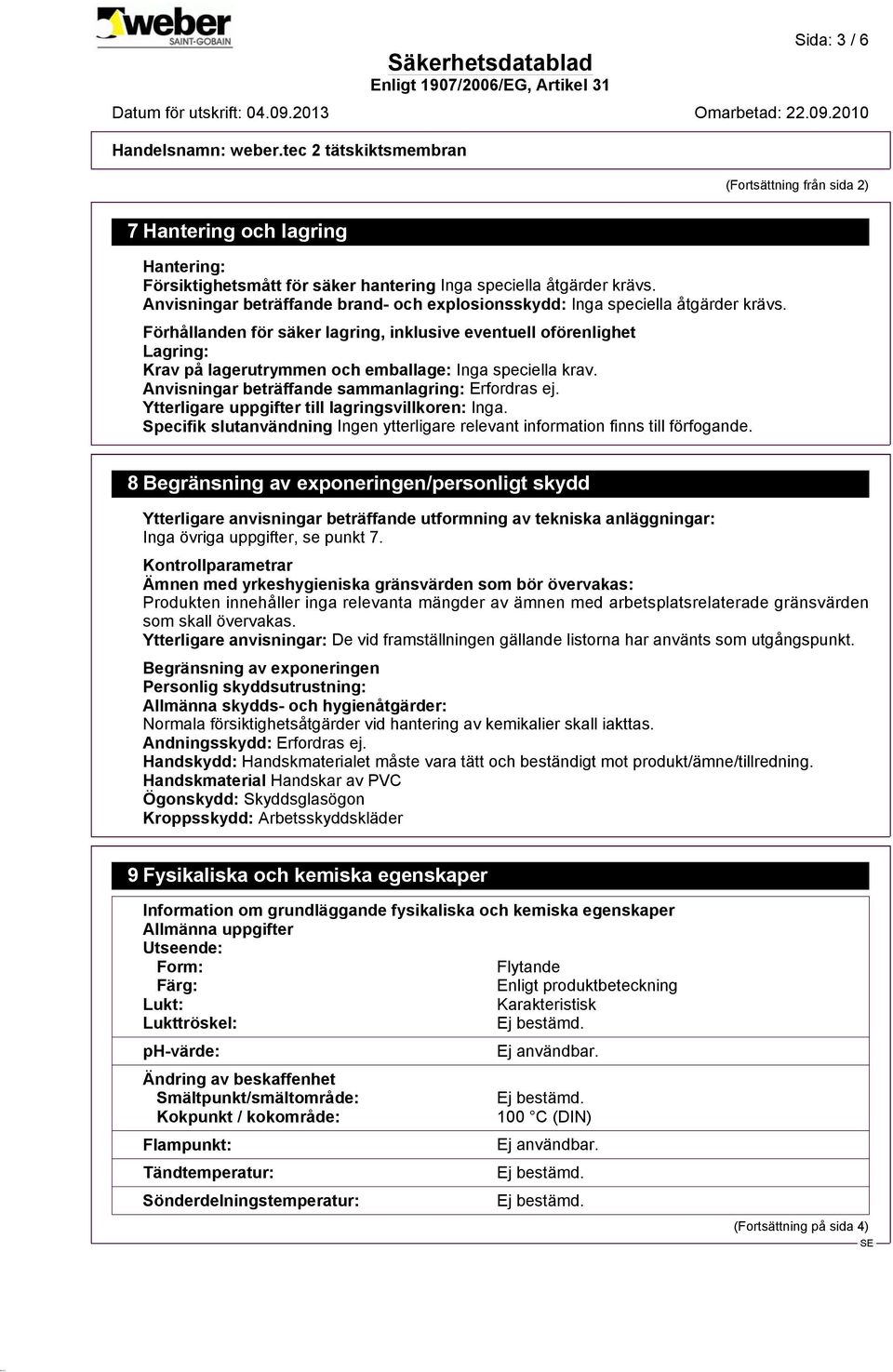 Förhållanden för säker lagring, inklusive eventuell oförenlighet Lagring: Krav på lagerutrymmen och emballage: Inga speciella krav. Anvisningar beträffande sammanlagring: Erfordras ej.
