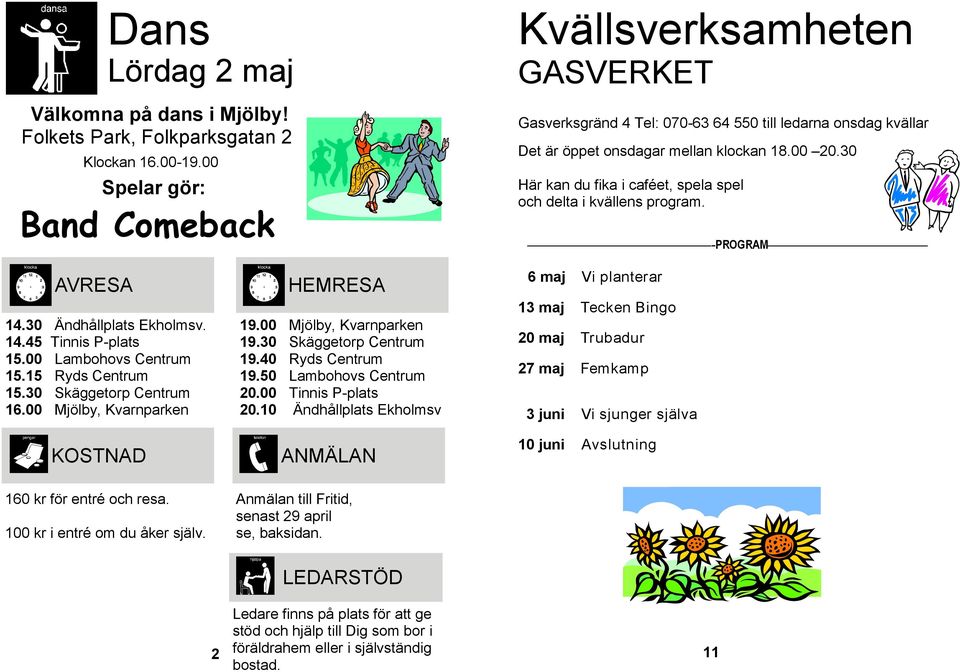 30 Här kan du fika i caféet, spela spel och delta i kvällens program. -PROGRAM AVRESA 14.30 Ändhållplats Ekholmsv. 14.45 Tinnis P-plats 15.00 Lambohovs Centrum 15.15 Ryds Centrum 15.