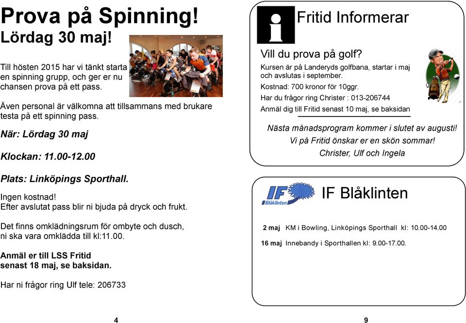 Efter avslutat pass blir ni bjuda på dryck och frukt. Det finns omklädningsrum för ombyte och dusch, ni ska vara omklädda till kl:11.00. Anmäl er till LSS Fritid senast 18 maj, se baksidan.