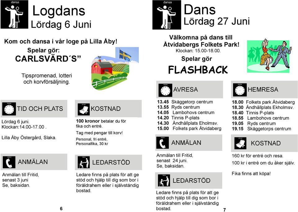 Tag med pengar till korv! Personal, fri entré, Personalfika, 30 kr 13.45 Skäggetorp centrum 13.55 Ryds centrum 14.05 Lambohovs centrum 14.20 Tinnis P-plats 14.30 Ändhållplats Eholmsv. 15.