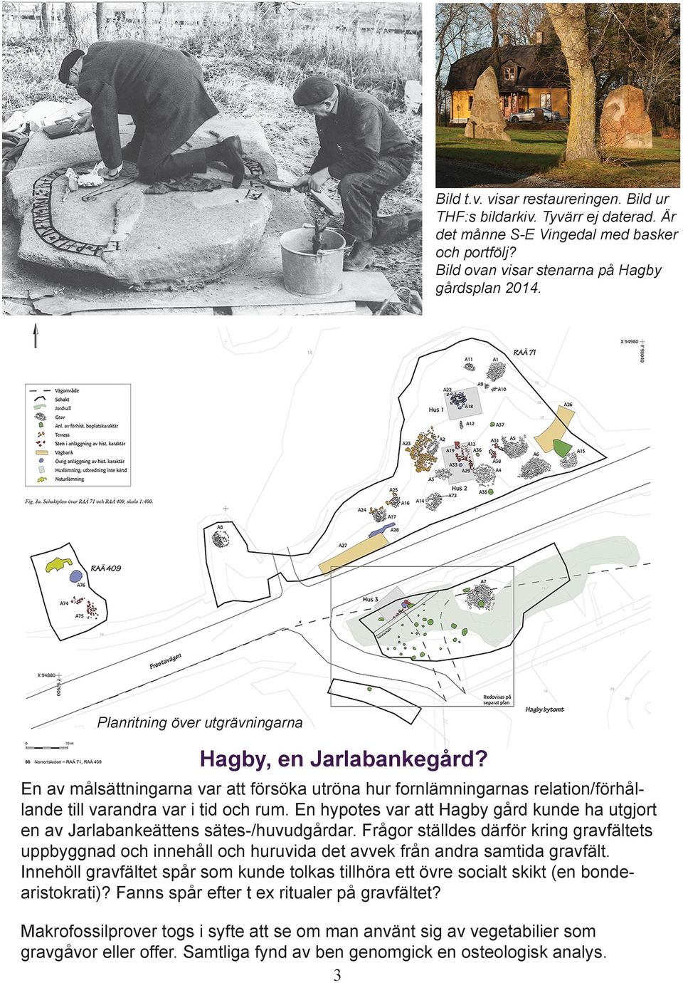 En hypotes var att Hagby gård kunde ha utgjort en av Jarlabankeättens sätes-/huvudgårdar.