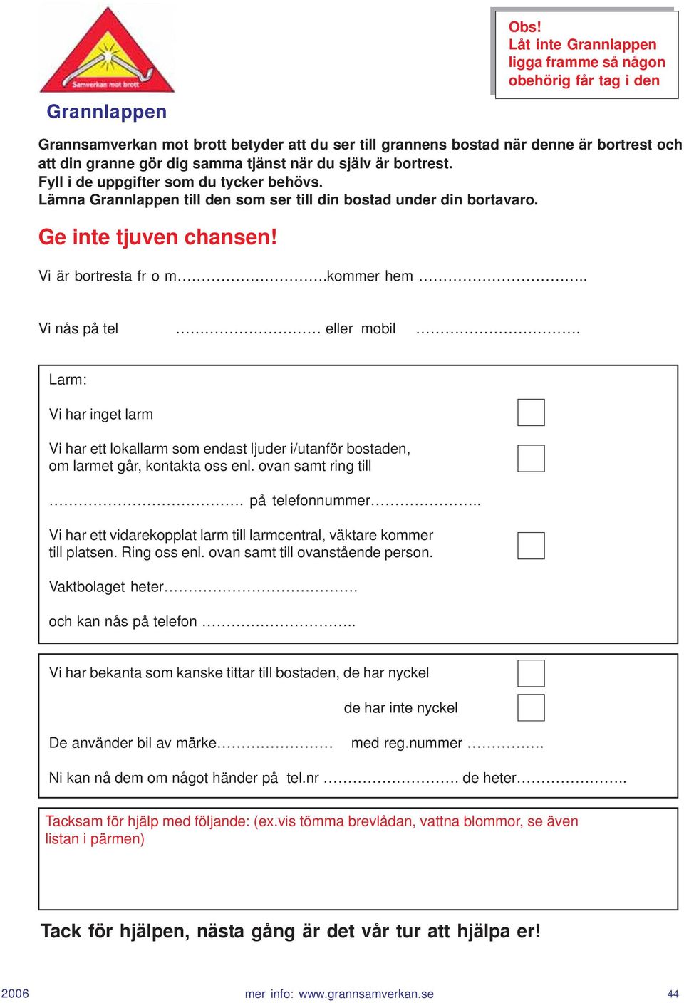 kommer hem.. Vi nås på tel eller mobil. Larm: Vi har inget larm Vi har ett lokallarm som endast ljuder i/utanför bostaden, om larmet går, kontakta oss enl. ovan samt ring till. på telefonnummer.