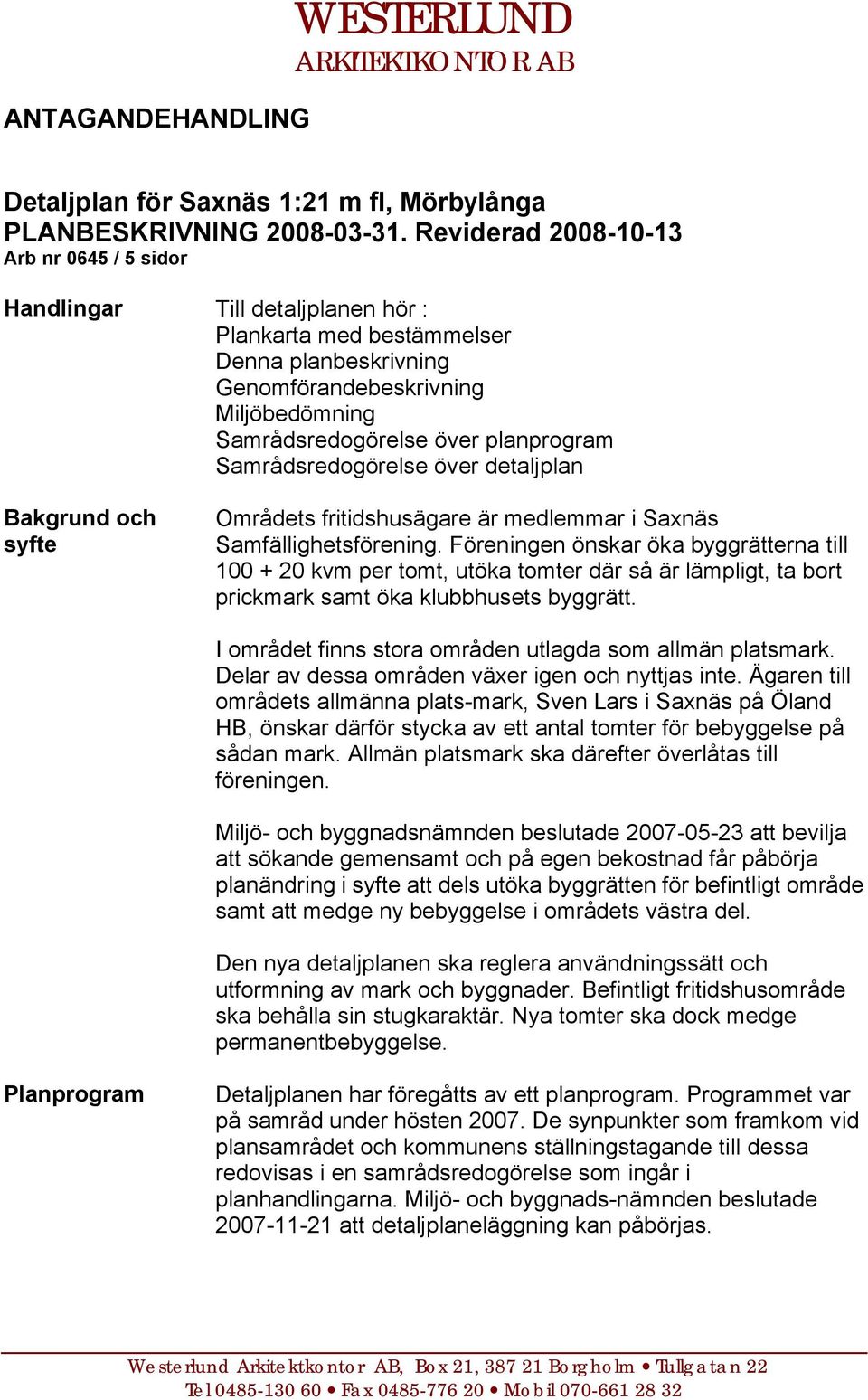 planprogram Samrådsredogörelse över detaljplan Bakgrund och syfte Områdets fritidshusägare är medlemmar i Saxnäs Samfällighetsförening.