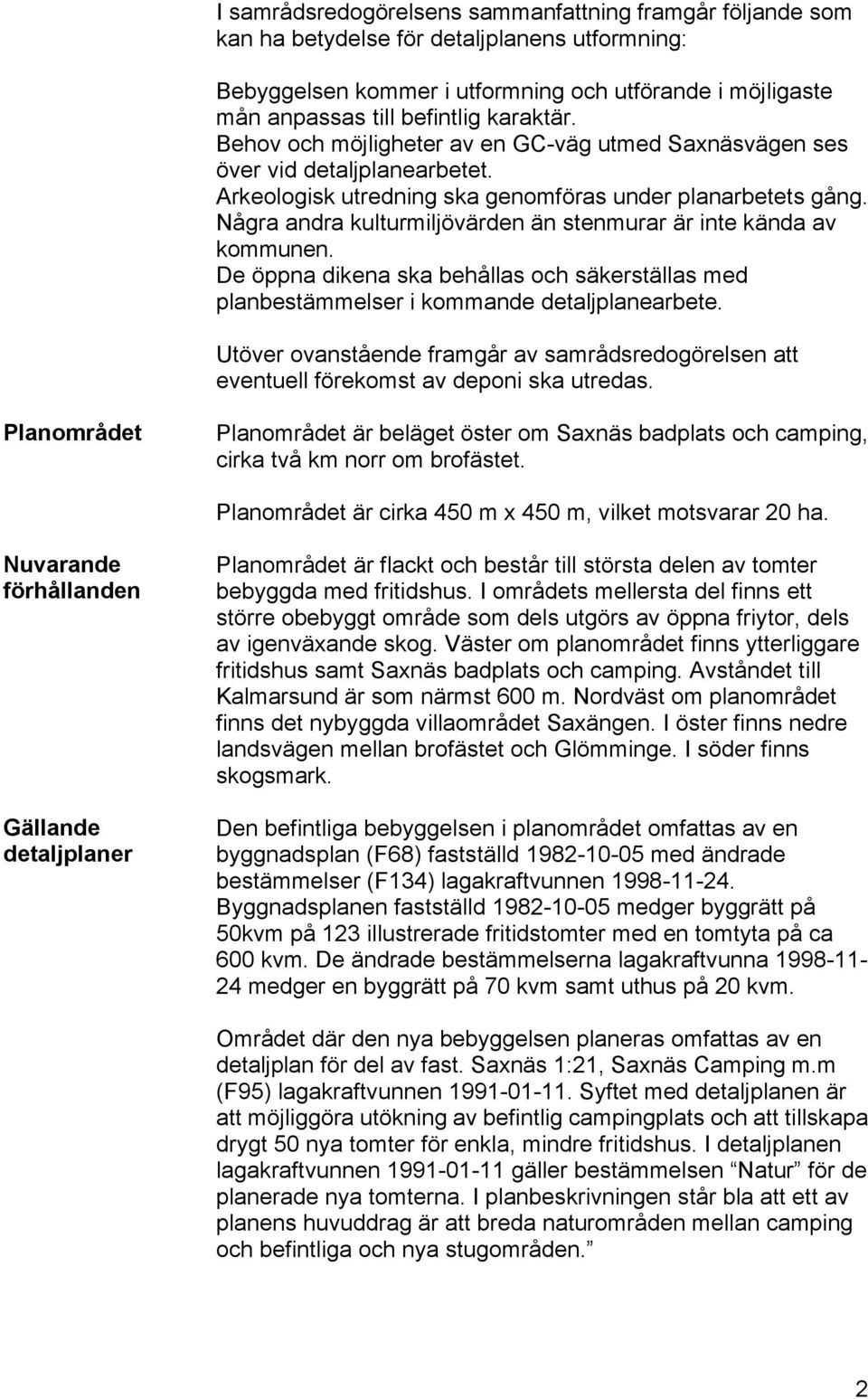 Några andra kulturmiljövärden än stenmurar är inte kända av kommunen. De öppna dikena ska behållas och säkerställas med planbestämmelser i kommande detaljplanearbete.