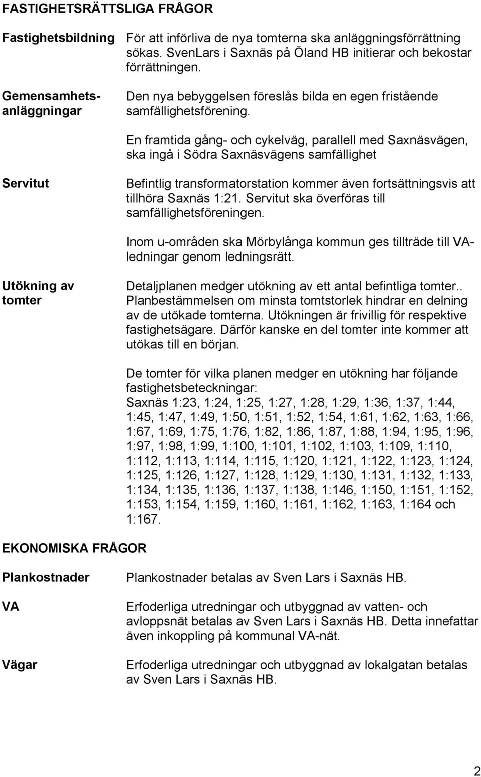 En framtida gång- och cykelväg, parallell med Saxnäsvägen, ska ingå i Södra Saxnäsvägens samfällighet Servitut Befintlig transformatorstation kommer även fortsättningsvis att tillhöra Saxnäs 1:21.
