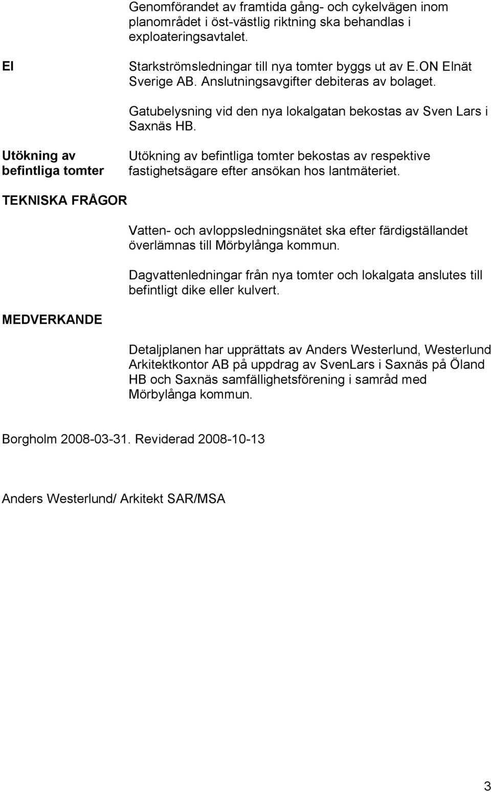Utökning av befintliga tomter Utökning av befintliga tomter bekostas av respektive fastighetsägare efter ansökan hos lantmäteriet.