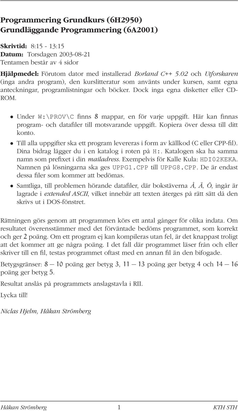 Under W:\PROV\C finns 8 mappar, en för varje uppgift. Här kan finnas program- och datafiler till motsvarande uppgift. Kopiera över dessa till ditt konto.