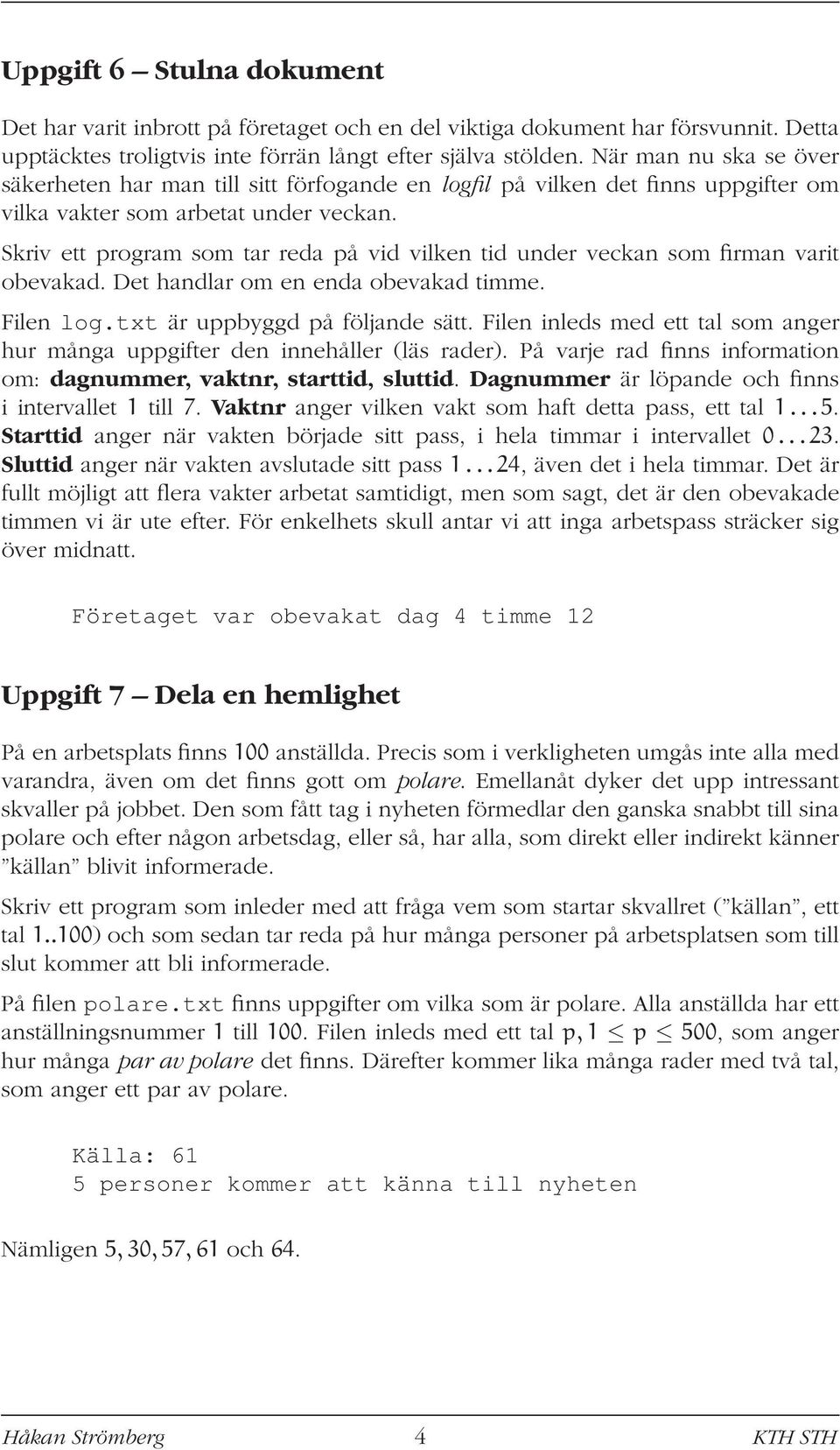 Skriv ett program som tar reda på vid vilken tid under veckan som firman varit obevakad. Det handlar om en enda obevakad timme. Filen log.txt är uppbyggd på följande sätt.