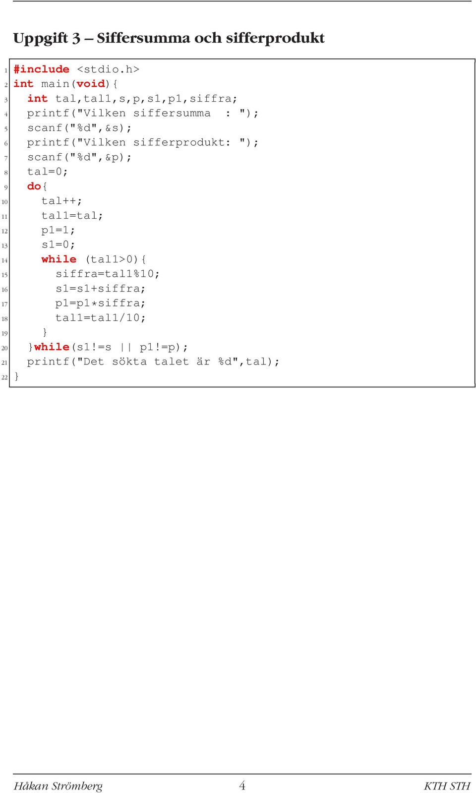 tal++; 11 tal1=tal; 12 p1=1; 13 s1=0; 14 while (tal1>0){ 15 siffra=tal1%10; 16 s1=s1+siffra; 17 p1=p1*siffra;