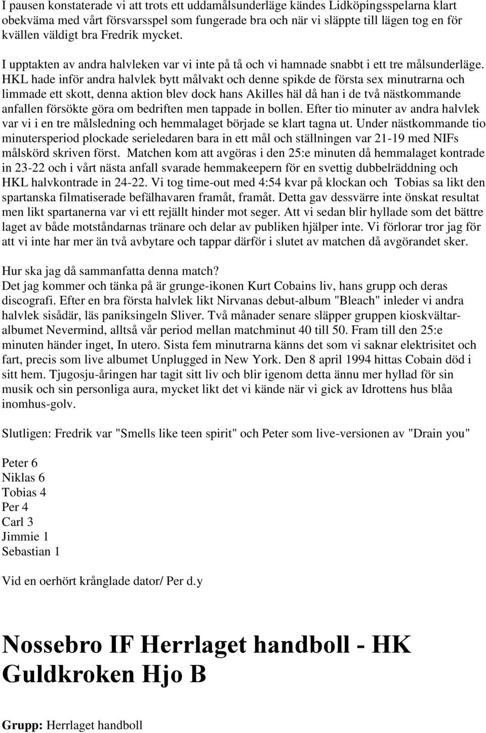 HKL hade inför andra halvlek bytt målvakt och denne spikde de första sex minutrarna och limmade ett skott, denna aktion blev dock hans Akilles häl då han i de två nästkommande anfallen försökte göra