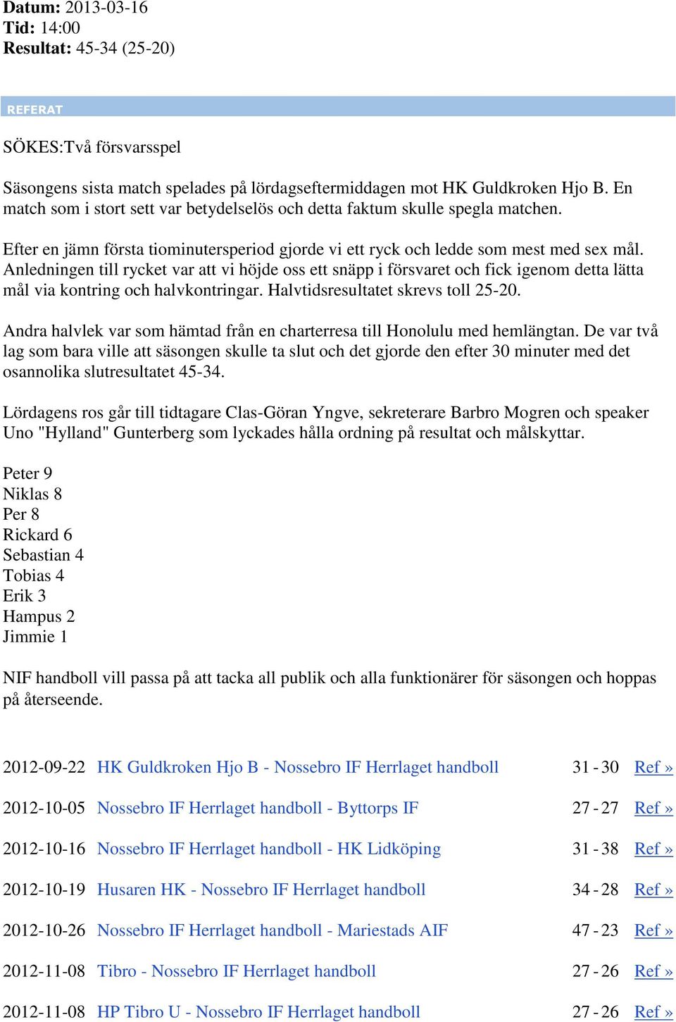Anledningen till rycket var att vi höjde oss ett snäpp i försvaret och fick igenom detta lätta mål via kontring och halvkontringar. Halvtidsresultatet skrevs toll 25-20.