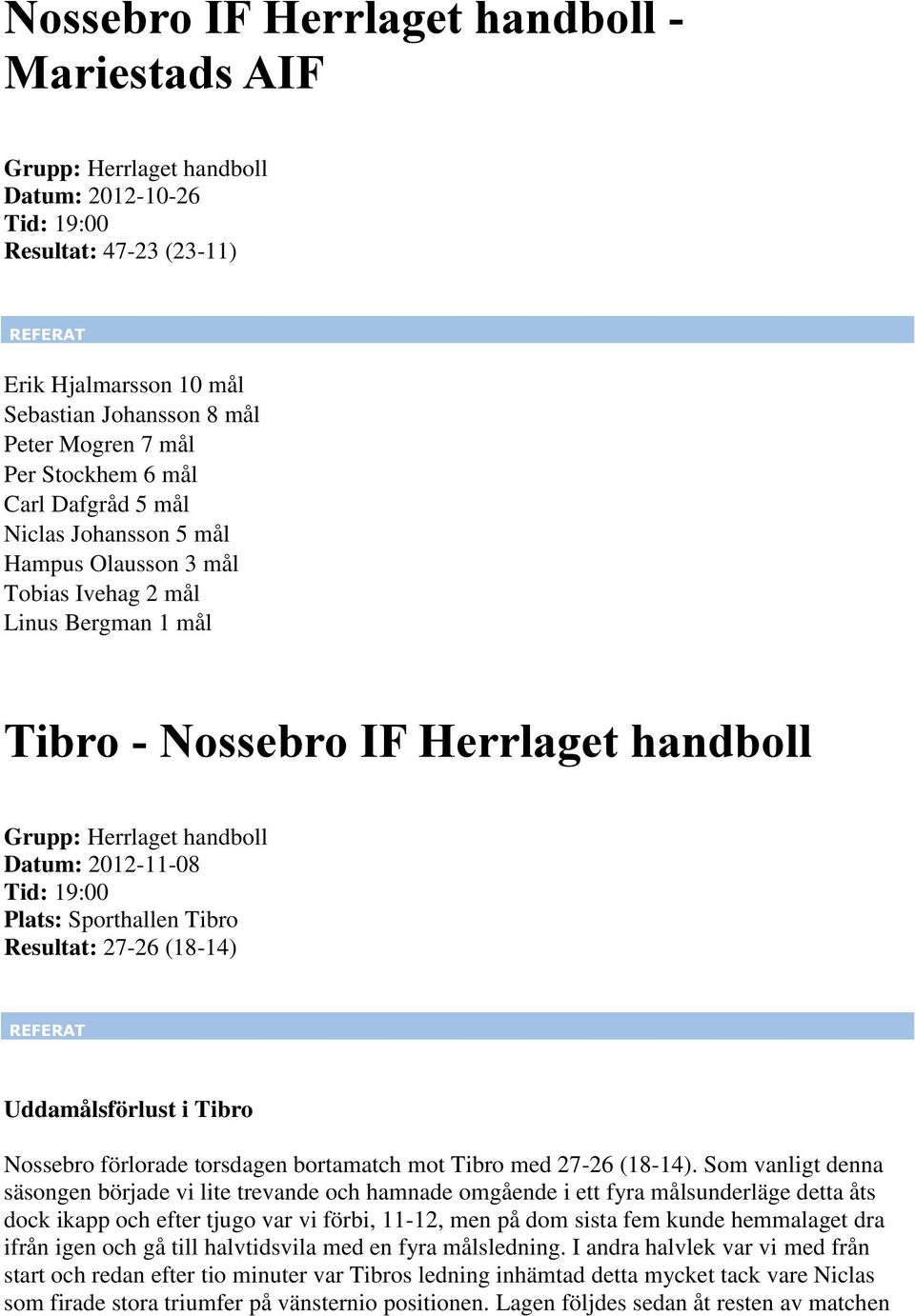 Resultat: 27-26 (18-14) Uddamålsförlust i Tibro Nossebro förlorade torsdagen bortamatch mot Tibro med 27-26 (18-14).