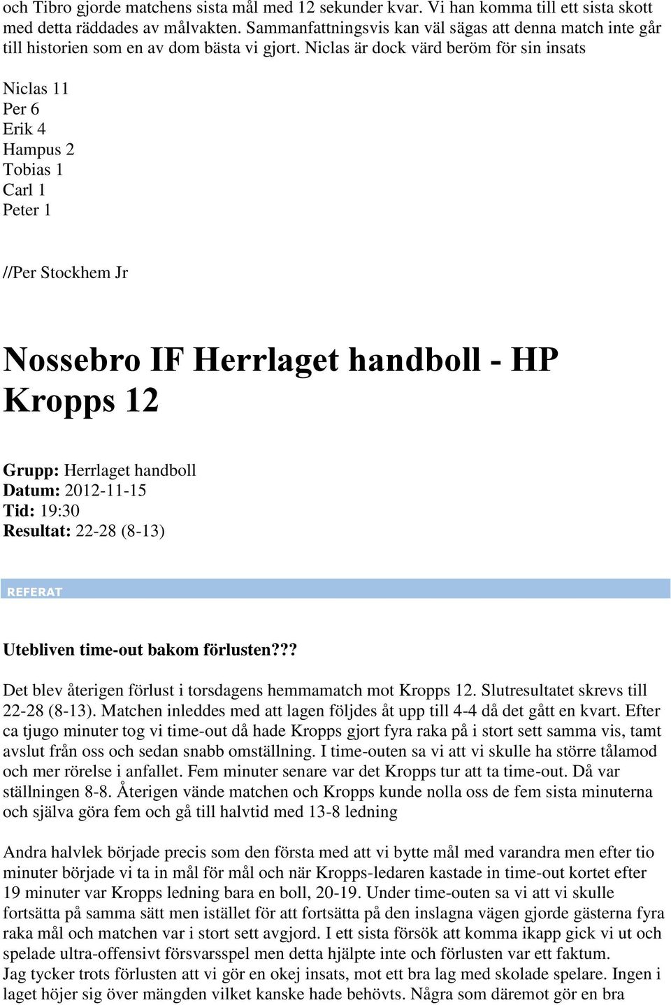 Niclas är dock värd beröm för sin insats Niclas 11 Per 6 Erik 4 Hampus 2 Tobias 1 Carl 1 Peter 1 //Per Stockhem Jr Nossebro IF Herrlaget handboll - HP Kropps 12 Datum: 2012-11-15 Tid: 19:30 Resultat:
