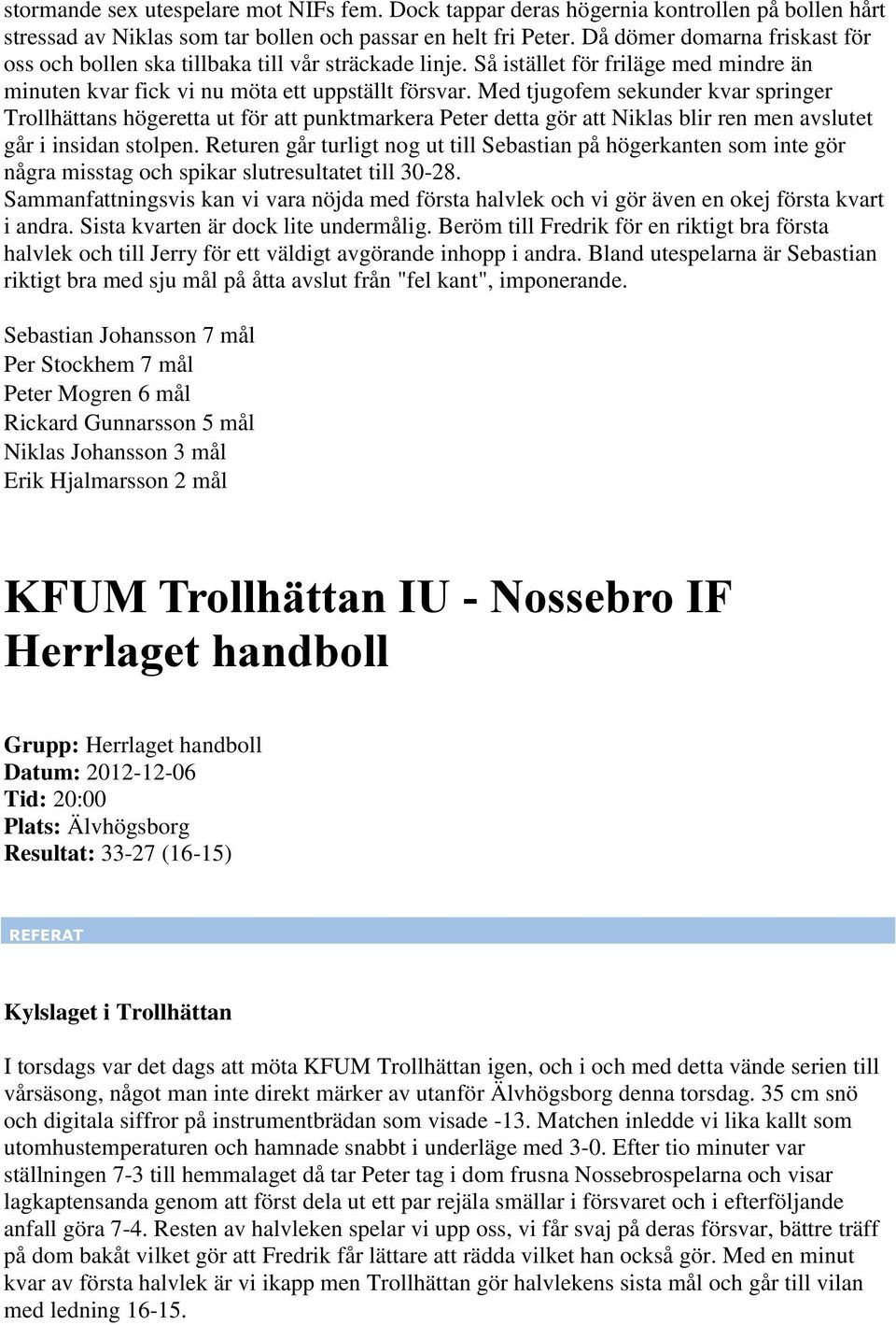 Med tjugofem sekunder kvar springer Trollhättans högeretta ut för att punktmarkera Peter detta gör att Niklas blir ren men avslutet går i insidan stolpen.