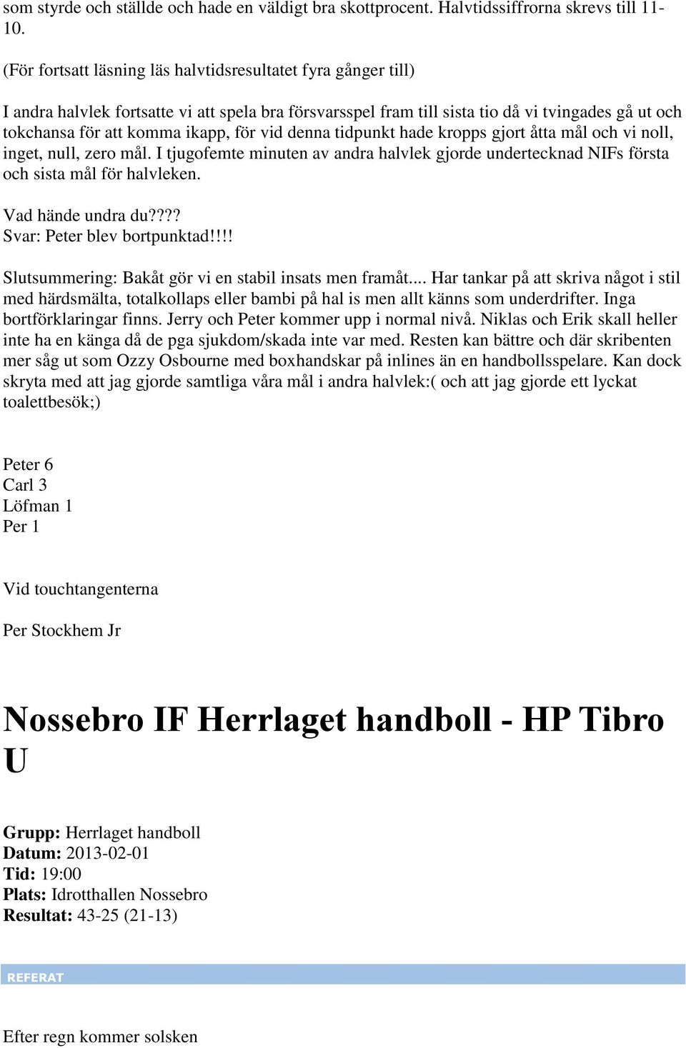 vid denna tidpunkt hade kropps gjort åtta mål och vi noll, inget, null, zero mål. I tjugofemte minuten av andra halvlek gjorde undertecknad NIFs första och sista mål för halvleken. Vad hände undra du?