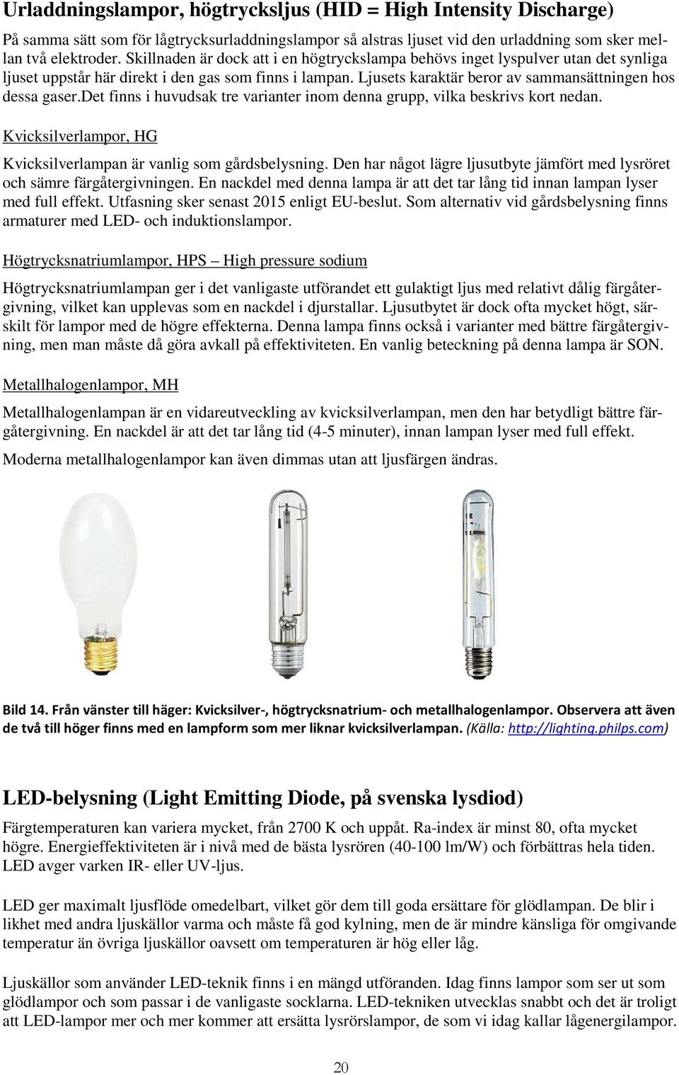 det finns i huvudsak tre varianter inom denna grupp, vilka beskrivs kort nedan. Kvicksilverlampor, HG Kvicksilverlampan är vanlig som gårdsbelysning.